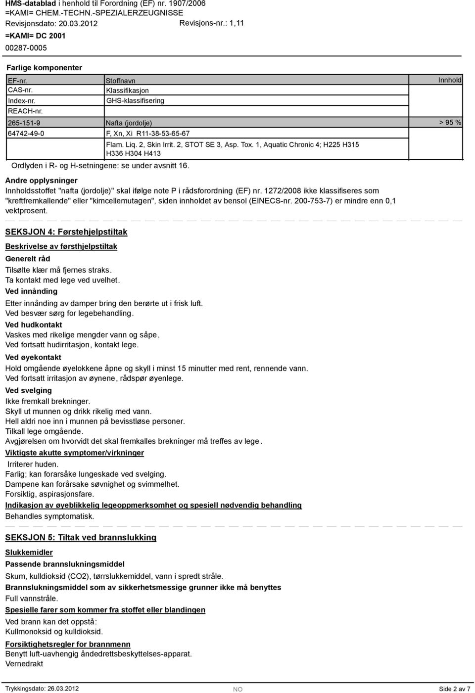 Tox. 1, Aquatic Chronic 4; H225 H15 H6 H04 H41 Andre opplysninger Innholdsstoffet "nafta (jordolje)" skal ifølge note P i rådsforordning (EF) nr.