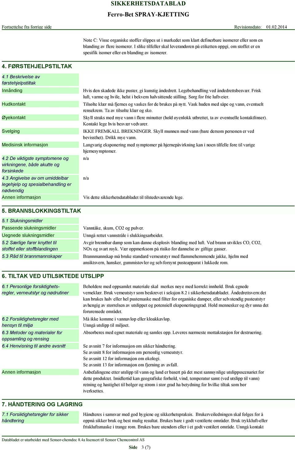 1 Beskrivelse av førstehjelpstiltak Innånding Hudkontakt Øyekontakt Svelging Medisinsk informasjon 4.2 De viktigste symptomene og virkningene, både akutte og forsinkede 4.