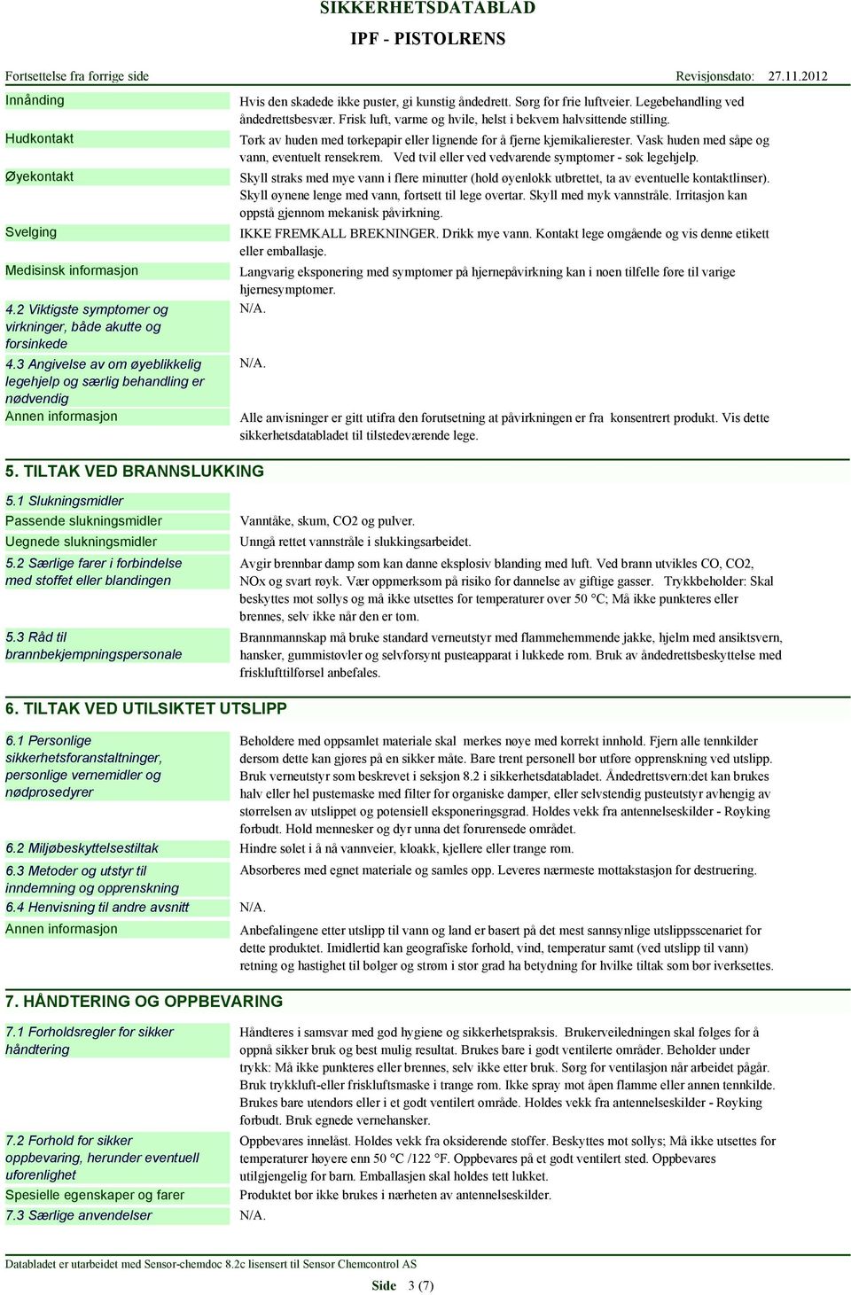 Frisk luft, varme og hvile, helst i bekvem halvsittende stilling. Tørk av huden med tørkepapir eller lignende for å fjerne kjemikalierester. Vask huden med såpe og vann, eventuelt rensekrem.