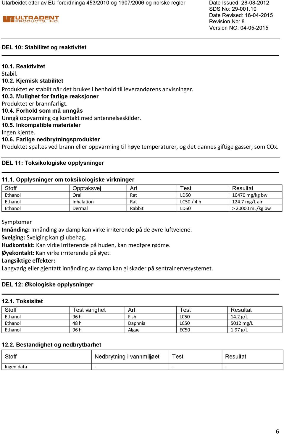 Forhold som må unngås Unngå oppvarming og kontakt med antennelseskilder. 10.5. Inkompatible materialer Ingen kjente. 10.6.