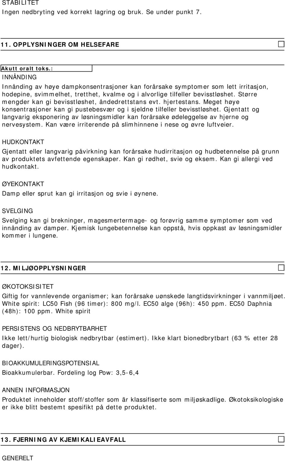 Større mengder kan gi bevisstløshet, åndedrettstans evt. hjertestans. Meget høye konsentrasjoner kan gi pustebesvær og i sjeldne tilfeller bevisstløshet.