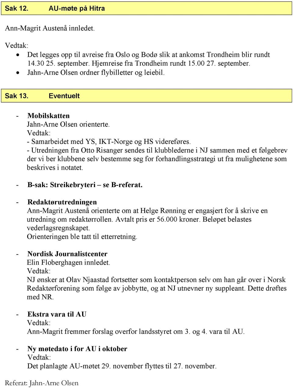 - Utredningen fra Otto Risanger sendes til klubblederne i NJ sammen med et følgebrev der vi ber klubbene selv bestemme seg for forhandlingsstrategi ut fra mulighetene som beskrives i notatet.