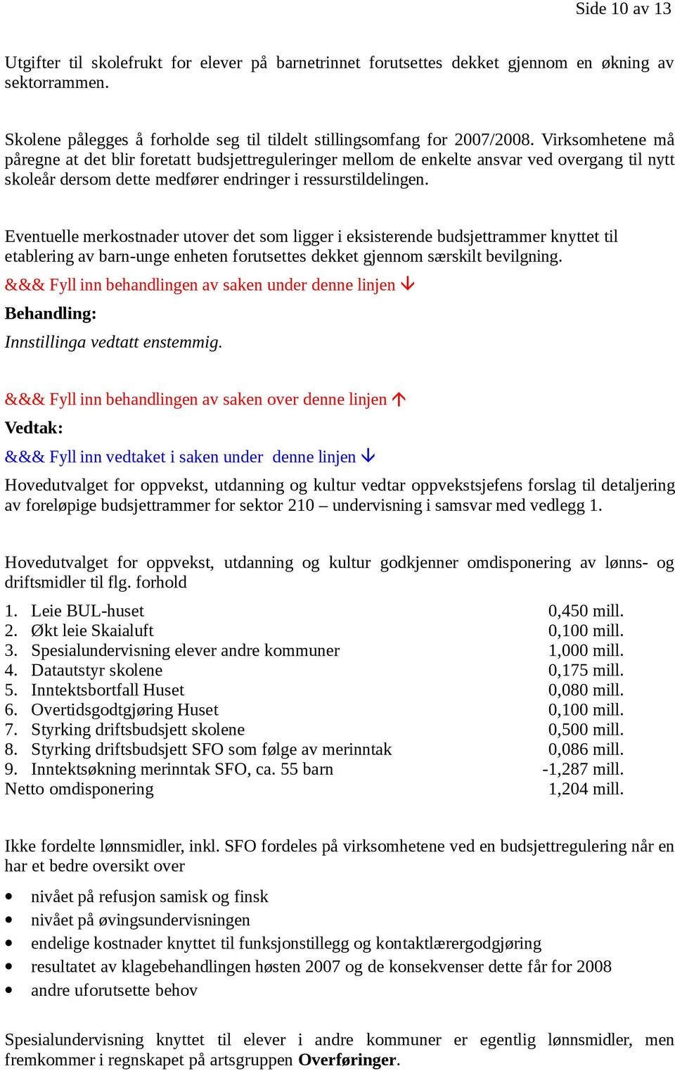 Eventuelle merkostnader utover det som ligger i eksisterende budsjettrammer knyttet til etablering av barn-unge enheten forutsettes dekket gjennom særskilt bevilgning. Innstillinga vedtatt enstemmig.