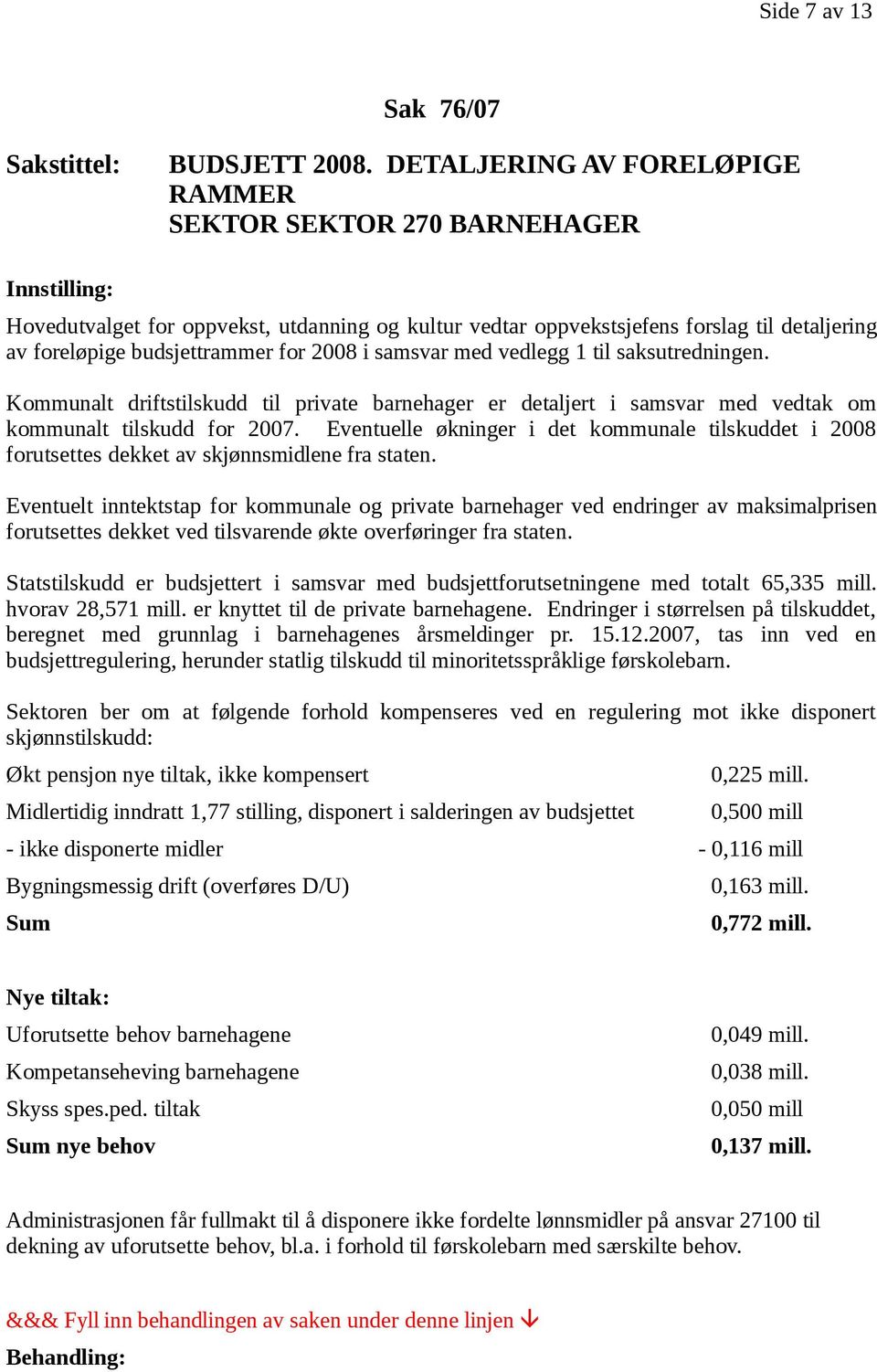 samsvar med vedlegg 1 til saksutredningen. Kommunalt driftstilskudd til private barnehager er detaljert i samsvar med vedtak om kommunalt tilskudd for 2007.