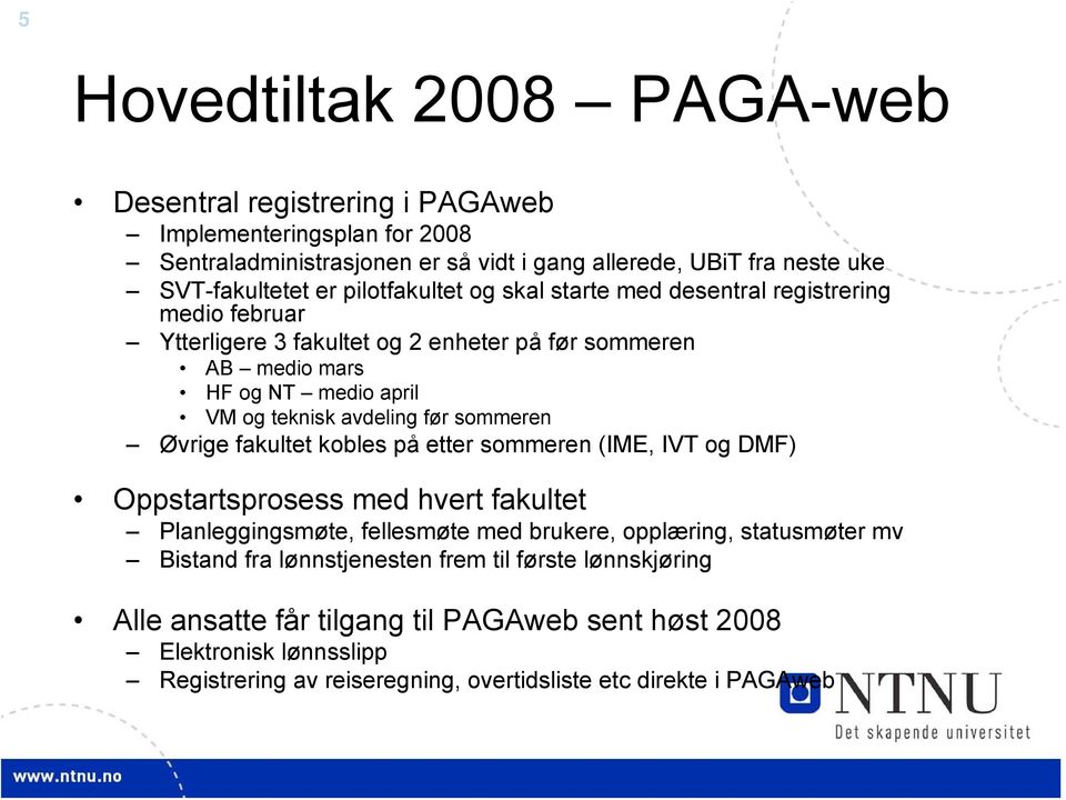 før sommeren Øvrige fakultet kobles på etter sommeren (IME, IVT og DMF) Oppstartsprosess med hvert fakultet Planleggingsmøte, fellesmøte med brukere, opplæring, statusmøter mv