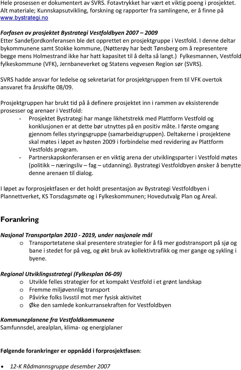 I denne deltar bykommunene samt Stokke kommune, (Nøtterøy har bedt Tønsberg om å representere begge mens Holmestrand ikke har hatt kapasitet til å delta så langt.