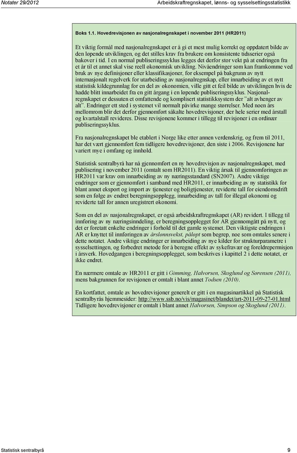 1. Hovedrevisjonen av nasjonalregnskapet i november 2011 (HR2011) Et viktig formål med nasjonalregnskapet er å gi et mest mulig korrekt og oppdatert bilde av den løpende utviklingen, og det stilles