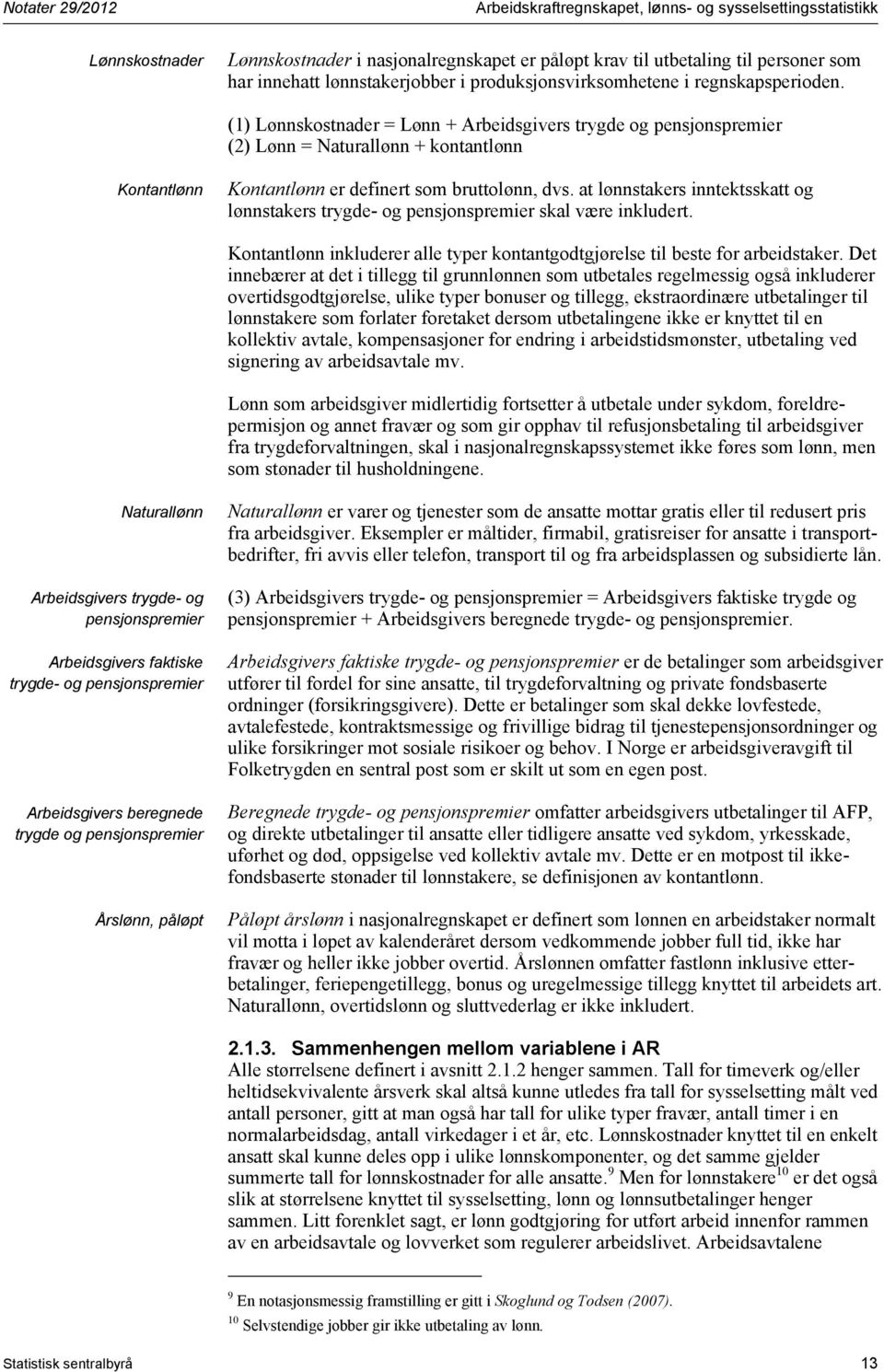 (1) Lønnskostnader = Lønn + Arbeidsgivers trygde og pensjonspremier (2) Lønn = Naturallønn + kontantlønn Kontantlønn Kontantlønn er definert som bruttolønn, dvs.