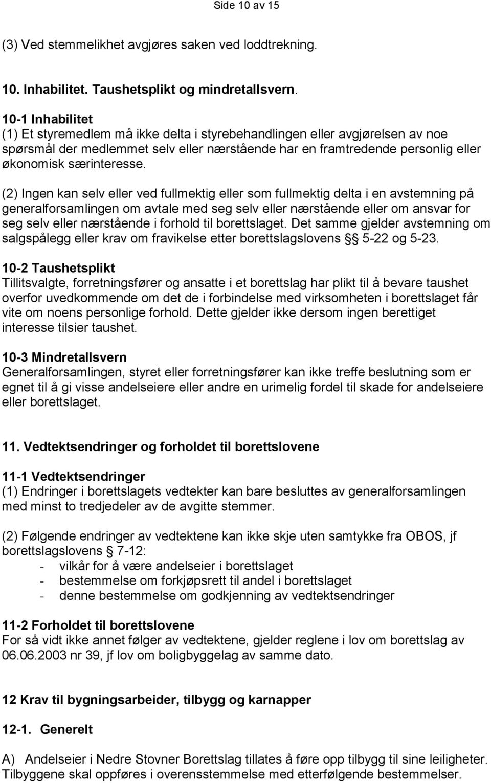 (2) Ingen kan selv eller ved fullmektig eller som fullmektig delta i en avstemning på generalforsamlingen om avtale med seg selv eller nærstående eller om ansvar for seg selv eller nærstående i