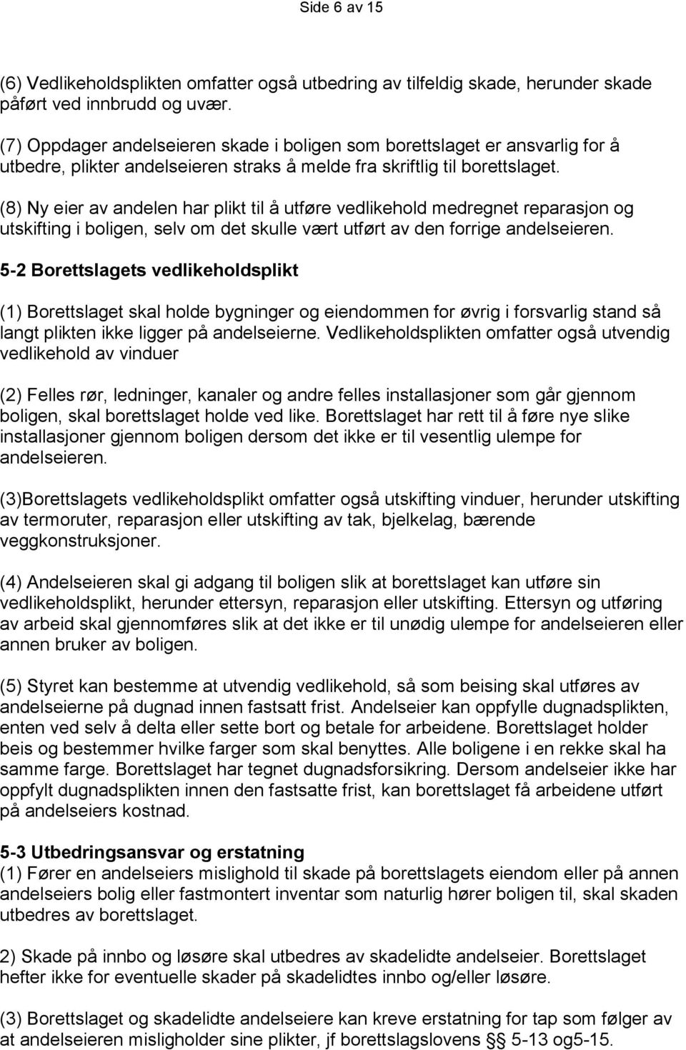 (8) Ny eier av andelen har plikt til å utføre vedlikehold medregnet reparasjon og utskifting i boligen, selv om det skulle vært utført av den forrige andelseieren.