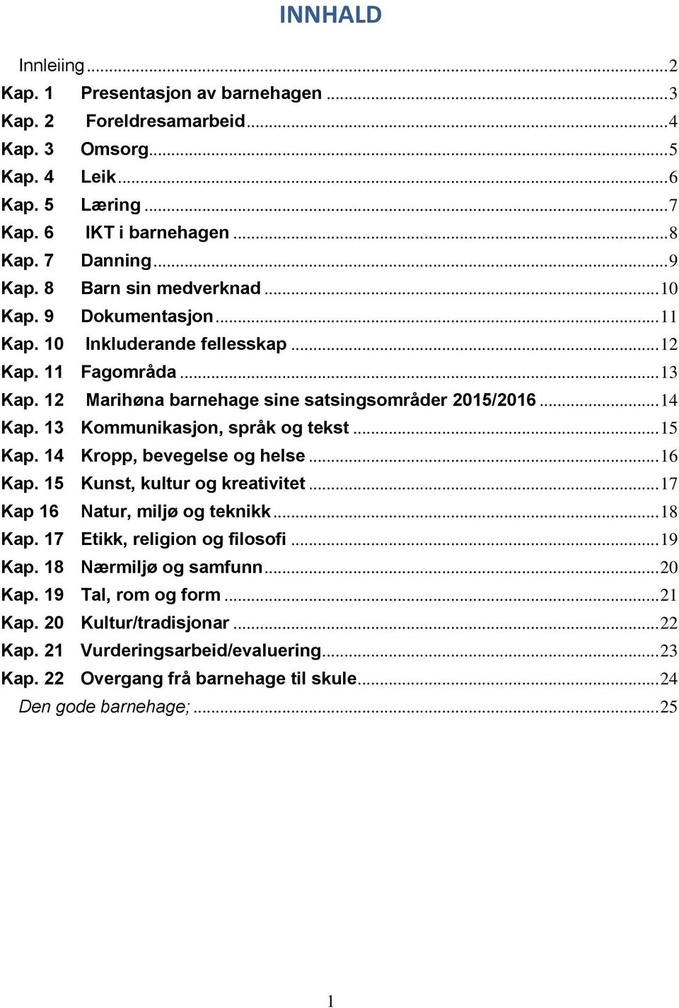 13 Kommunikasjon, språk og tekst... 15 Kap. 14 Kropp, bevegelse og helse... 16 Kap. 15 Kunst, kultur og kreativitet... 17 Kap 16 Natur, miljø og teknikk... 18 Kap. 17 Etikk, religion og filosofi.