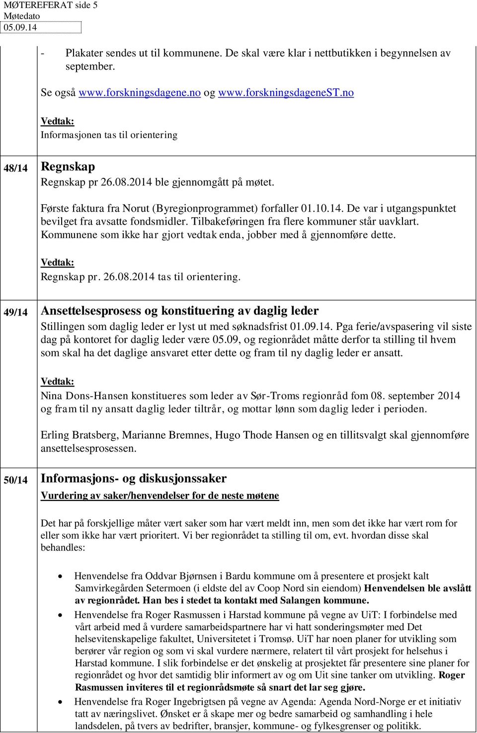 Tilbakeføringen fra flere kommuner står uavklart. Kommunene som ikke har gjort vedtak enda, jobber med å gjennomføre dette. Vedtak: Regnskap pr. 26.08.2014 tas til orientering.