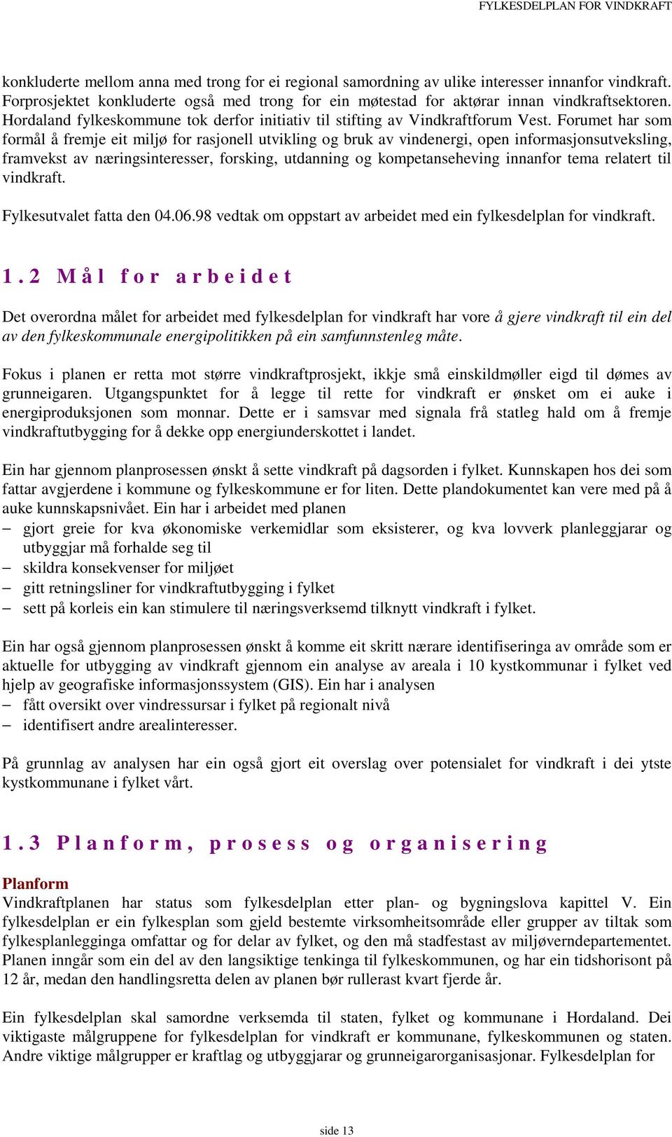 Forumet har som formål å fremje eit miljø for rasjonell utvikling og bruk av vindenergi, open informasjonsutveksling, framvekst av næringsinteresser, forsking, utdanning og kompetanseheving innanfor