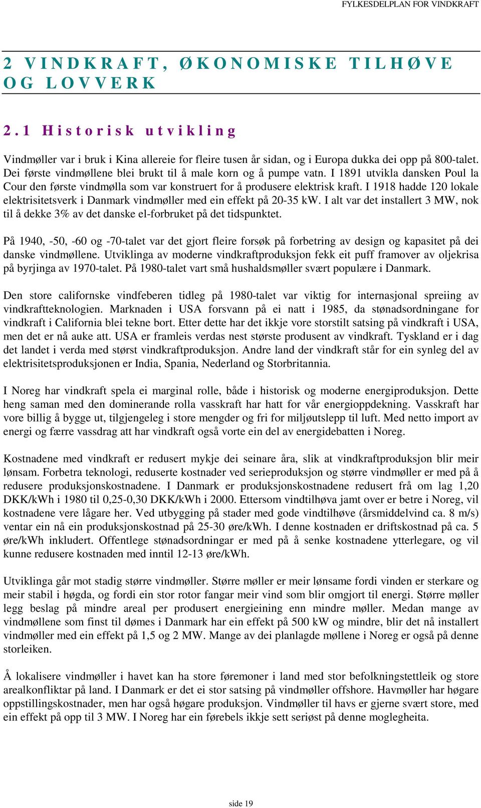 I 1918 hadde 120 lokale elektrisitetsverk i Danmark vindmøller med ein effekt på 20-35 kw. I alt var det installert 3 MW, nok til å dekke 3% av det danske el-forbruket på det tidspunktet.