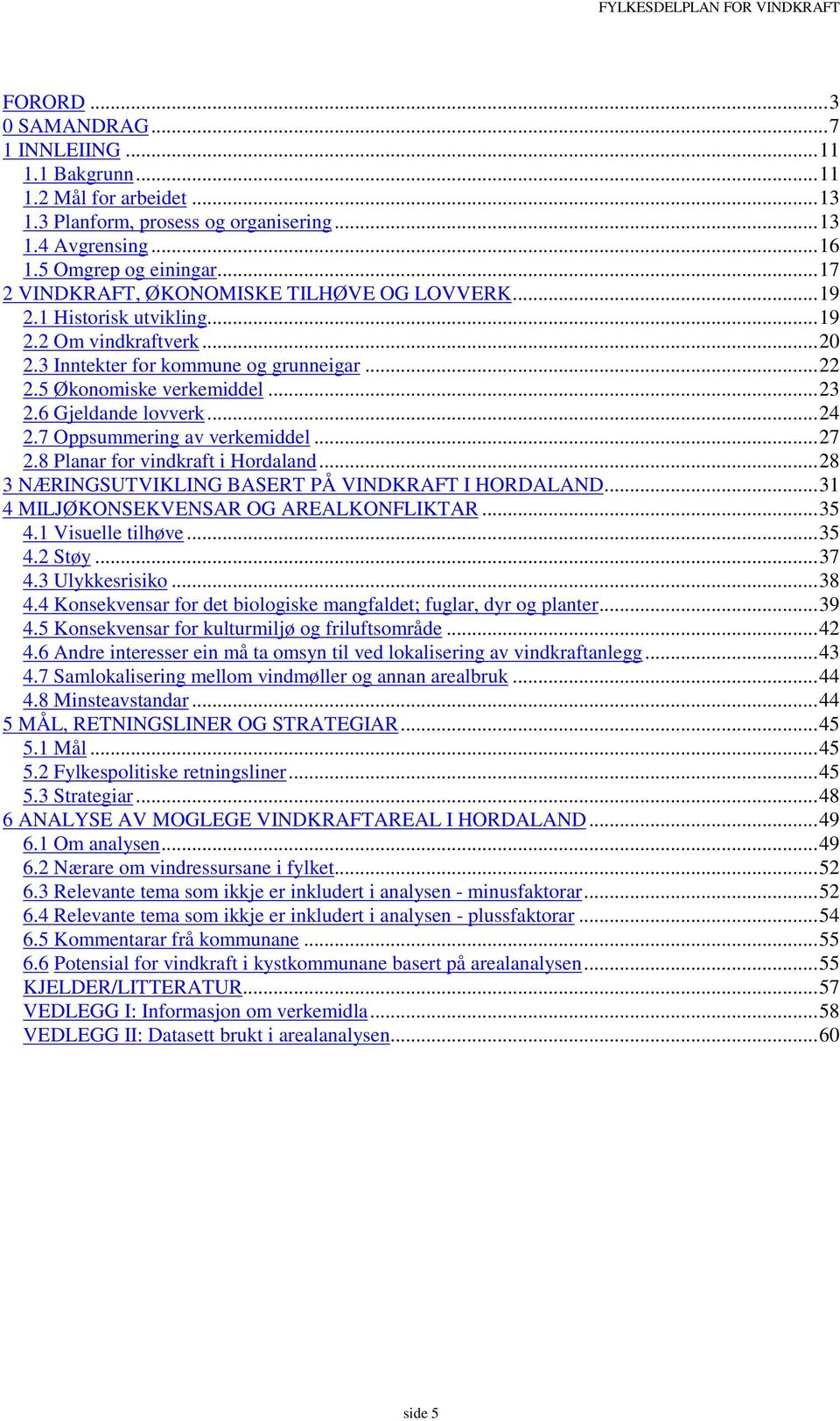 6 Gjeldande lovverk...24 2.7 Oppsummering av verkemiddel...27 2.8 Planar for vindkraft i Hordaland...28 3 NÆRINGSUTVIKLING BASERT PÅ VINDKRAFT I HORDALAND...31 4 MILJØKONSEKVENSAR OG AREALKONFLIKTAR.