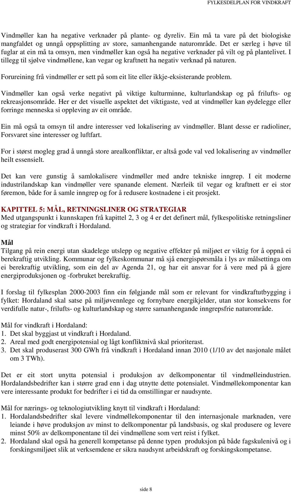 I tillegg til sjølve vindmøllene, kan vegar og kraftnett ha negativ verknad på naturen. Forureining frå vindmøller er sett på som eit lite eller ikkje-eksisterande problem.