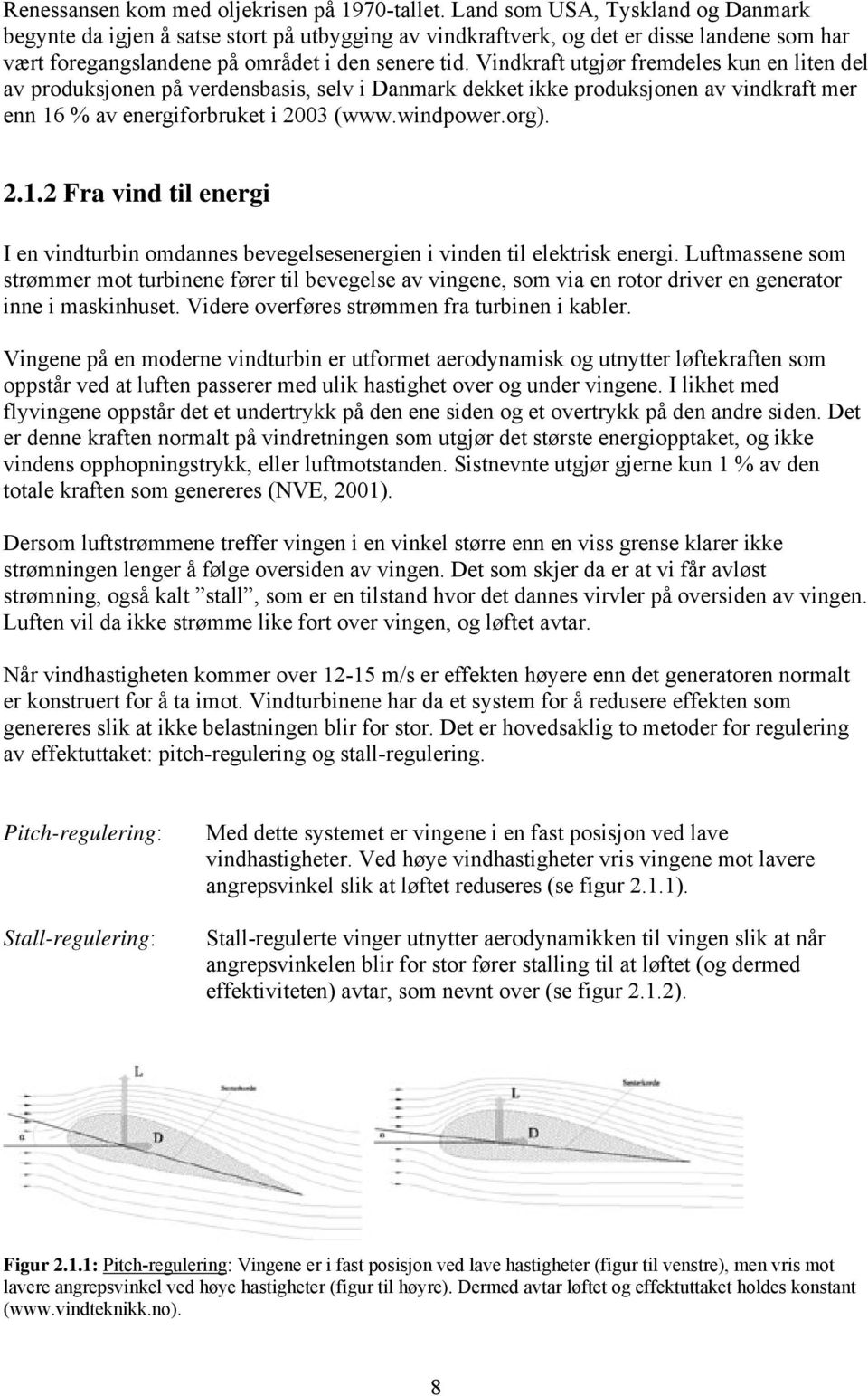 Vindkraft utgjør fremdeles kun en liten del av produksjonen på verdensbasis, selv i Danmark dekket ikke produksjonen av vindkraft mer enn 16