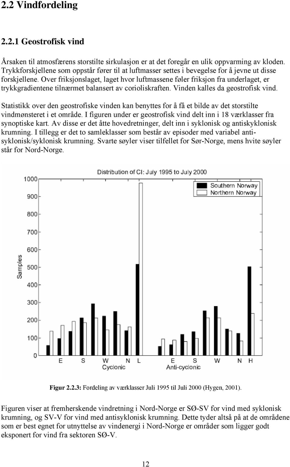 Over friksjonslaget, laget hvor luftmassene føler friksjon fra underlaget, er trykkgradientene tilnærmet balansert av corioliskraften. Vinden kalles da geostrofisk vind.