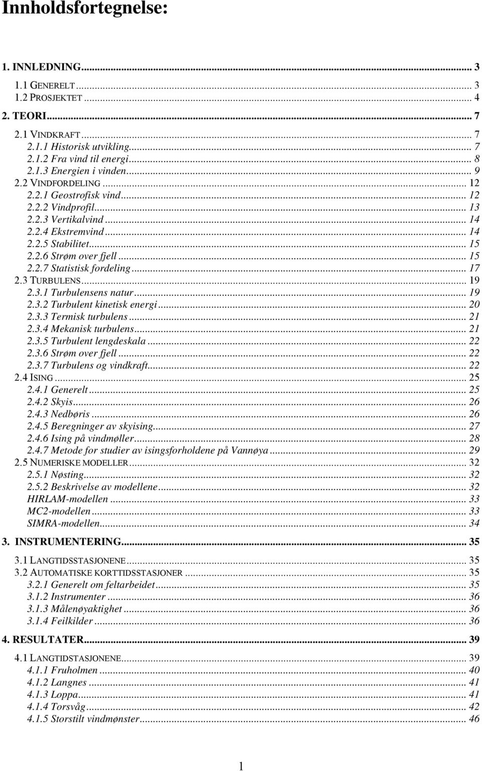 .. 17 2.3 TURBULENS... 19 2.3.1 Turbulensens natur... 19 2.3.2 Turbulent kinetisk energi... 20 2.3.3 Termisk turbulens... 21 2.3.4 Mekanisk turbulens... 21 2.3.5 Turbulent lengdeskala... 22 2.3.6 Strøm over fjell.