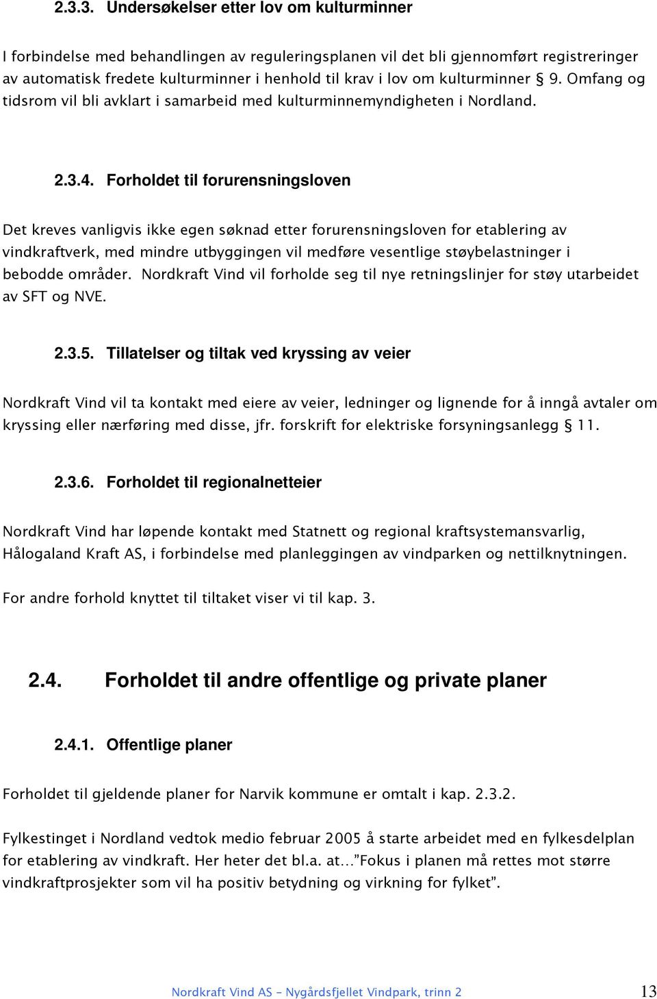 Forholdet til forurensningsloven Det kreves vanligvis ikke egen søknad etter forurensningsloven for etablering av vindkraftverk, med mindre utbyggingen vil medføre vesentlige støybelastninger i