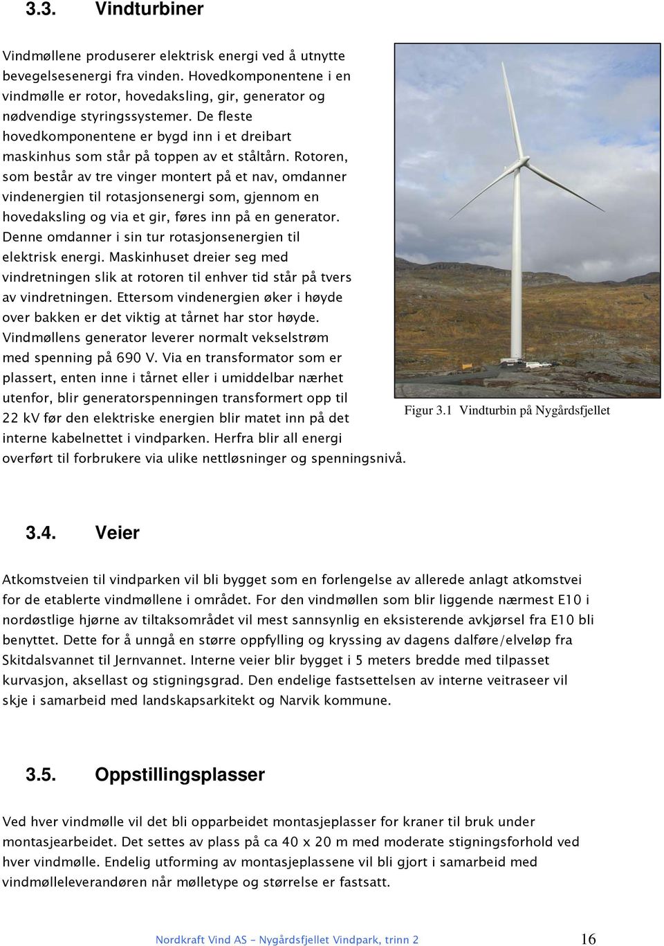 De fleste hovedkomponentene er bygd inn i et dreibart maskinhus som står på toppen av et ståltårn.