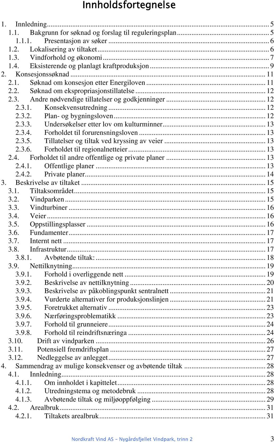 Andre nødvendige tillatelser og godkjenninger... 12 2.3.1. Konsekvensutredning... 12 2.3.2. Plan- og bygningsloven... 12 2.3.3. Undersøkelser etter lov om kulturminner... 13 2.3.4.