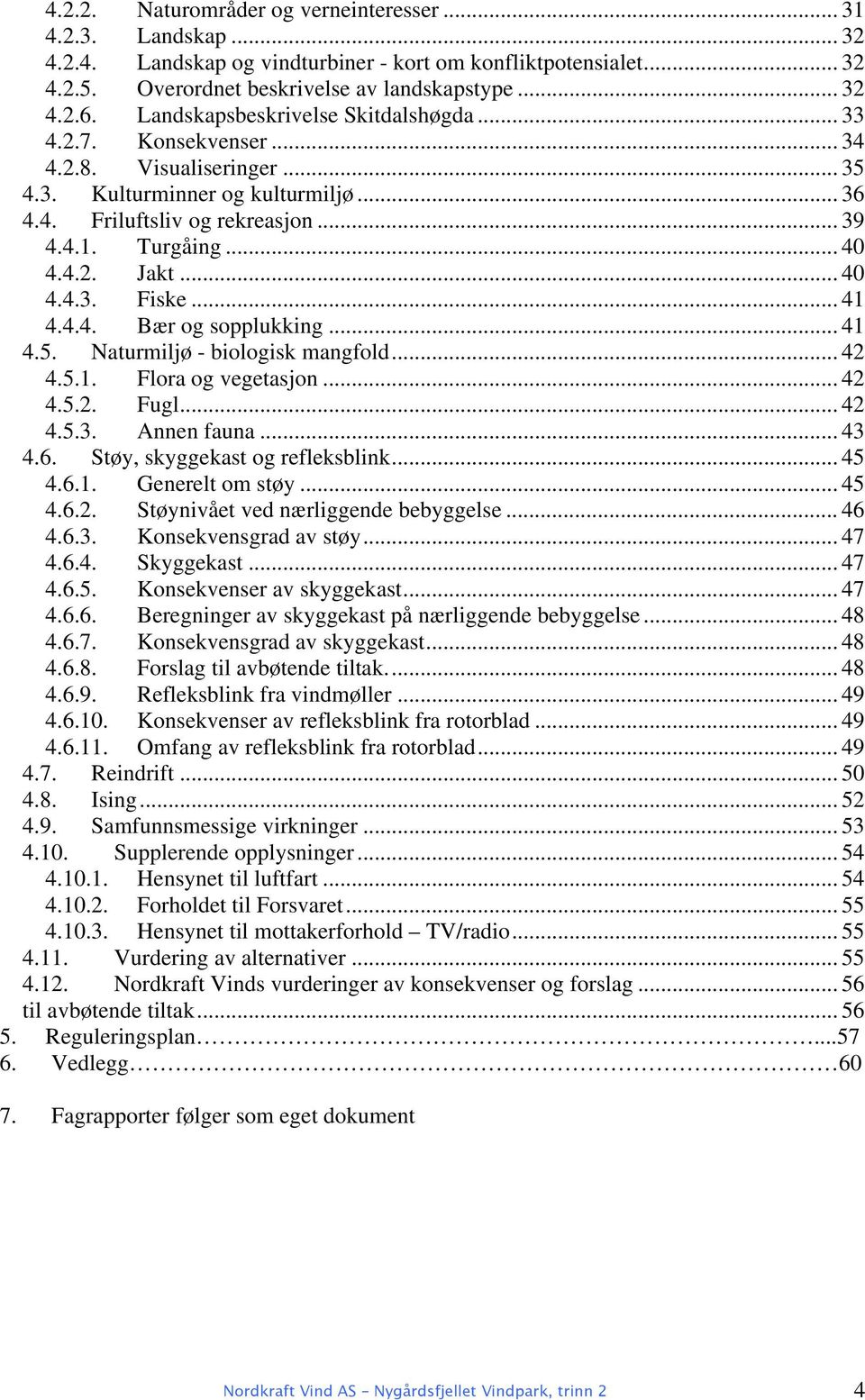 .. 40 4.4.3. Fiske... 41 4.4.4. Bær og sopplukking... 41 4.5. Naturmiljø - biologisk mangfold... 42 4.5.1. Flora og vegetasjon... 42 4.5.2. Fugl... 42 4.5.3. Annen fauna... 43 4.6.