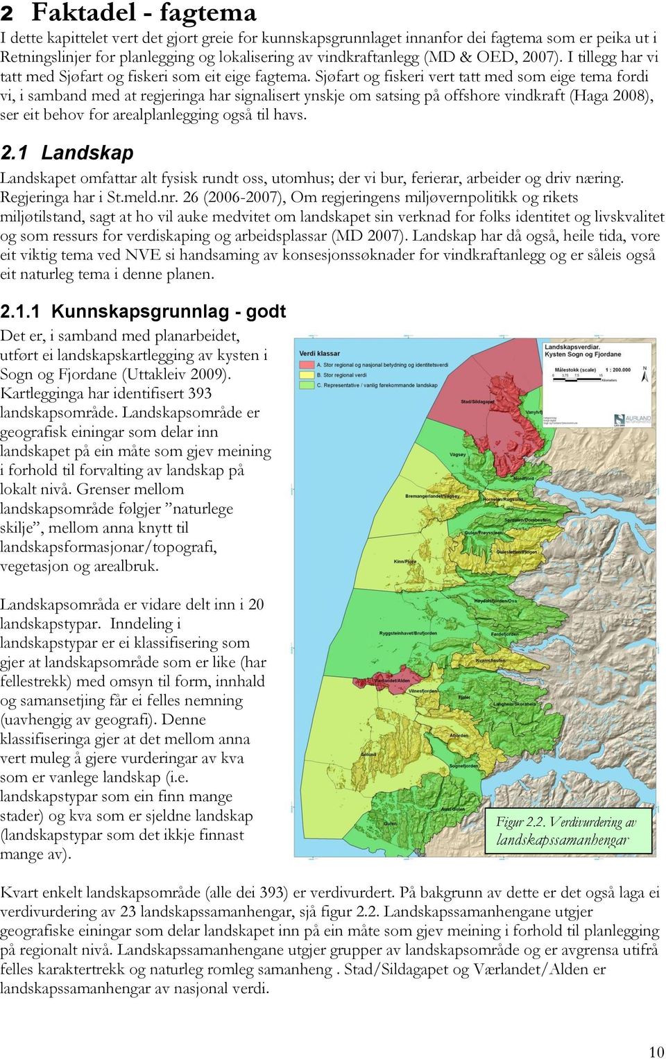 Sjøfart og fiskeri vert tatt med som eige tema fordi vi, i samband med at regjeringa har signalisert ynskje om satsing på offshore vindkraft (Haga 2008), ser eit behov for arealplanlegging også til