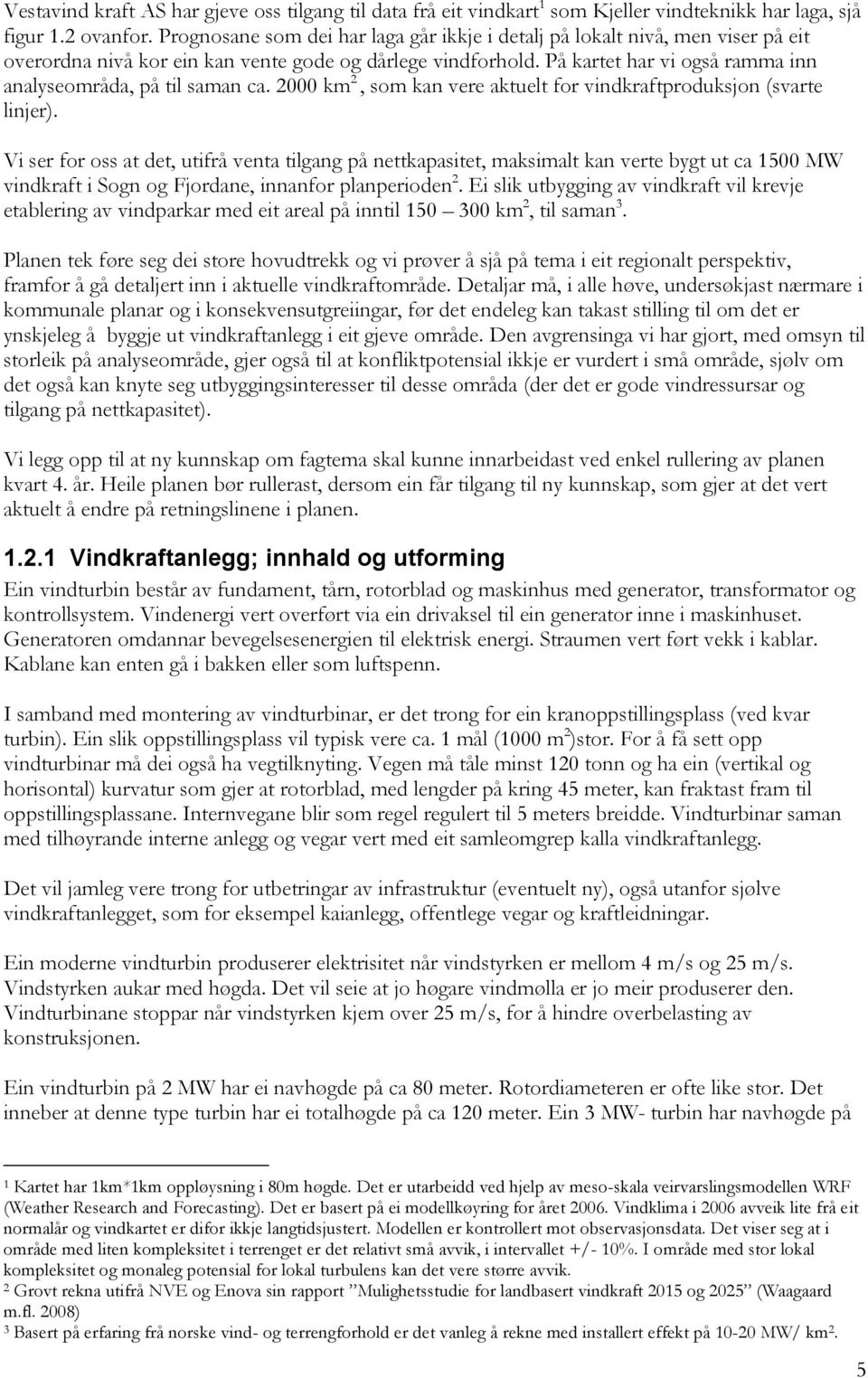 På kartet har vi også ramma inn analyseområda, på til saman ca. 2000 km 2, som kan vere aktuelt for vindkraftproduksjon (svarte linjer).