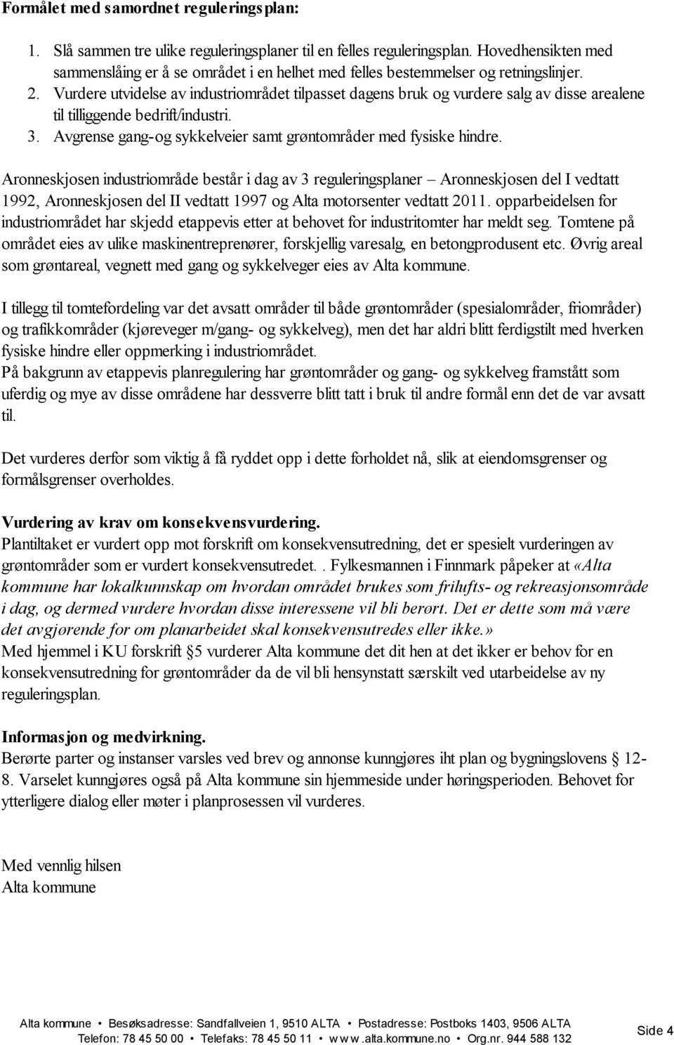 Vurdere utvidelse av industriområdet tilpasset dagens bruk og vurdere salg av disse arealene til tilliggende bedrift/industri. 3. Avgrense gang-og sykkelveier samt grøntområder med fysiske hindre.