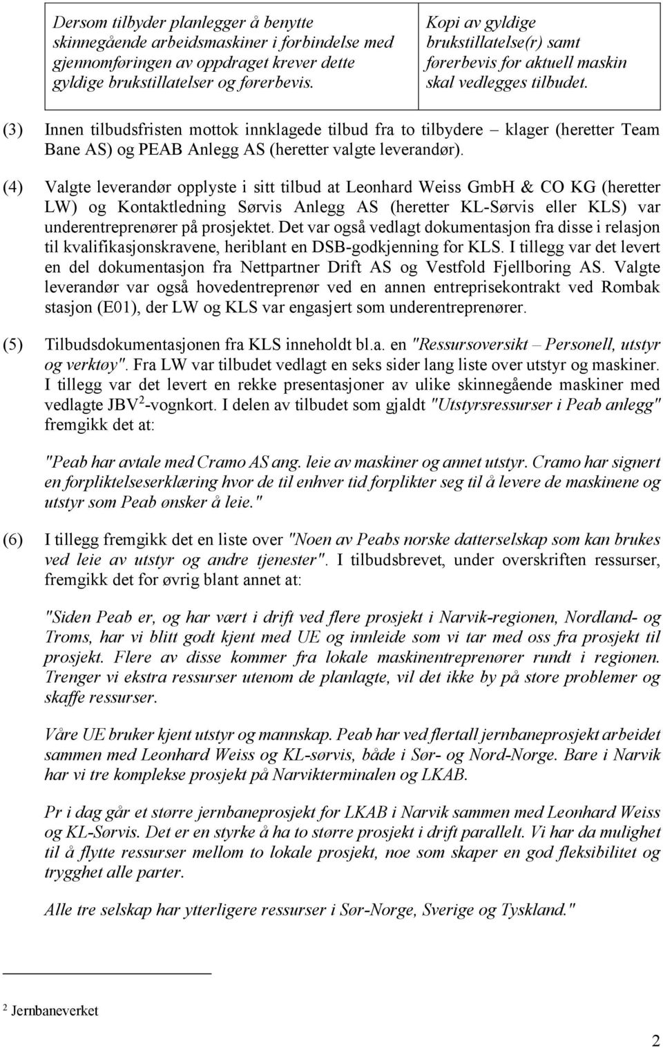 (3) Innen tilbudsfristen mottok innklagede tilbud fra to tilbydere klager (heretter Team Bane AS) og PEAB Anlegg AS (heretter valgte leverandør).