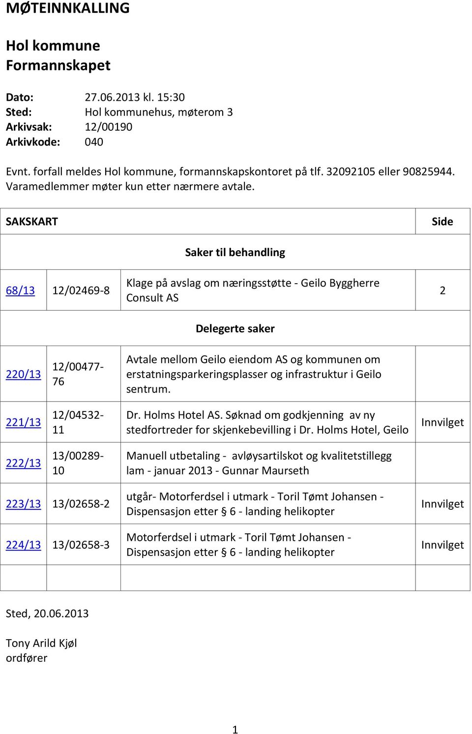 SAKSKART Side 68/13 12/02469-8 Saker til behandling Klage på avslag om næringsstøtte - Geilo Byggherre Consult AS Delegerte saker 2 220/13 12/00477-76 Avtale mellom Geilo eiendom AS og kommunen om