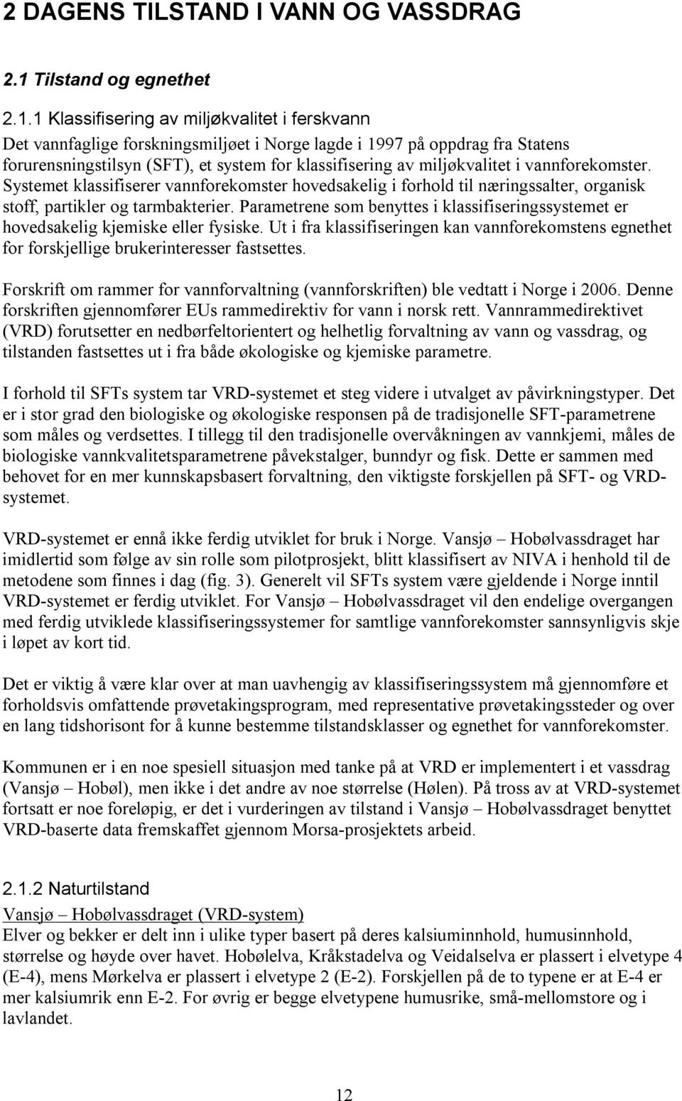 1 Klassifisering av miljøkvalitet i ferskvann Det vannfaglige forskningsmiljøet i Norge lagde i 1997 på oppdrag fra Statens forurensningstilsyn (SFT), et system for klassifisering av miljøkvalitet i