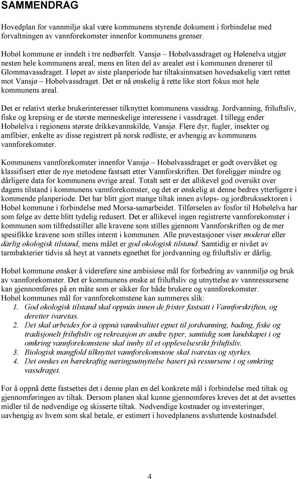 I løpet av siste planperiode har tiltaksinnsatsen hovedsakelig vært rettet mot Vansjø Hobølvassdraget. Det er nå ønskelig å rette like stort fokus mot hele kommunens areal.