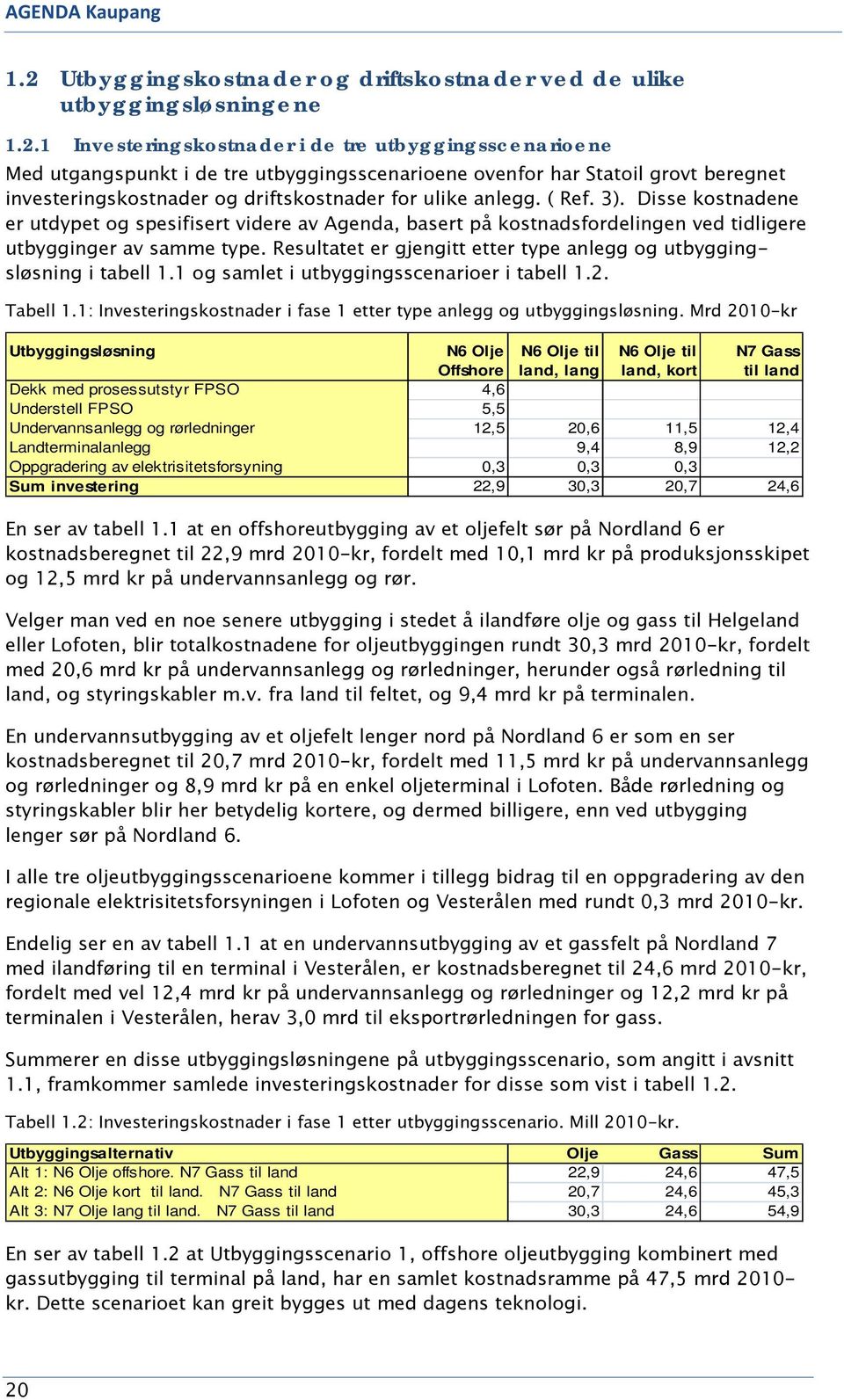 1 Investeringskostnader i de tre utbyggingsscenarioene Med utgangspunkt i de tre utbyggingsscenarioene ovenfor har Statoil grovt beregnet investeringskostnader og driftskostnader for ulike anlegg.