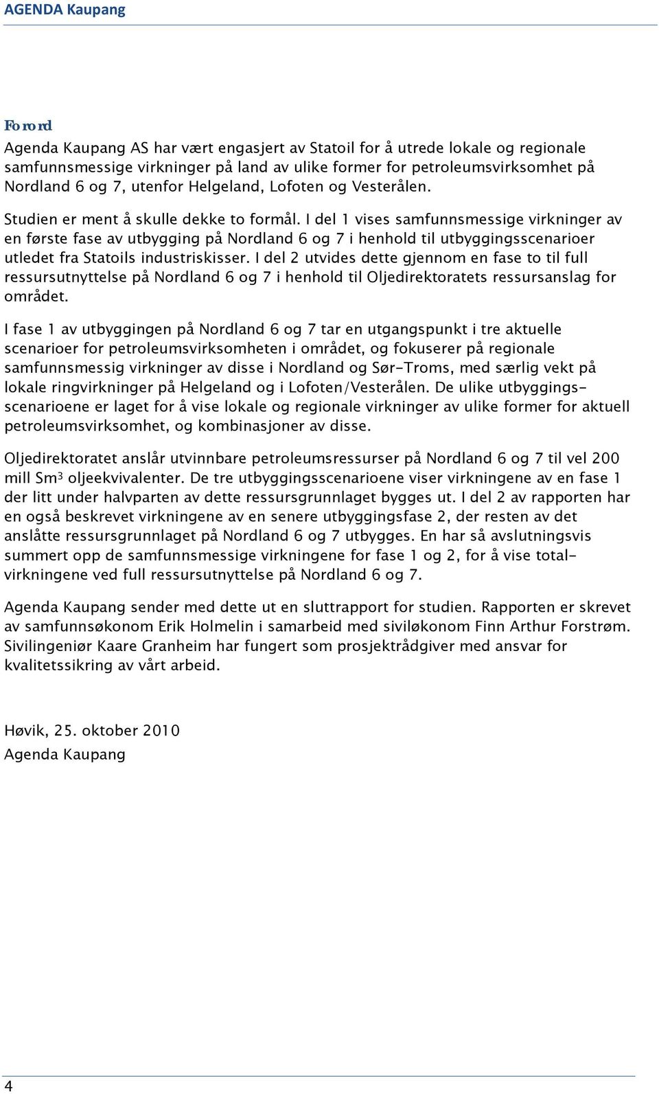 I del 1 vises samfunnsmessige virkninger av en første fase av utbygging på Nordland 6 og 7 i henhold til utbyggingsscenarioer utledet fra Statoils industriskisser.