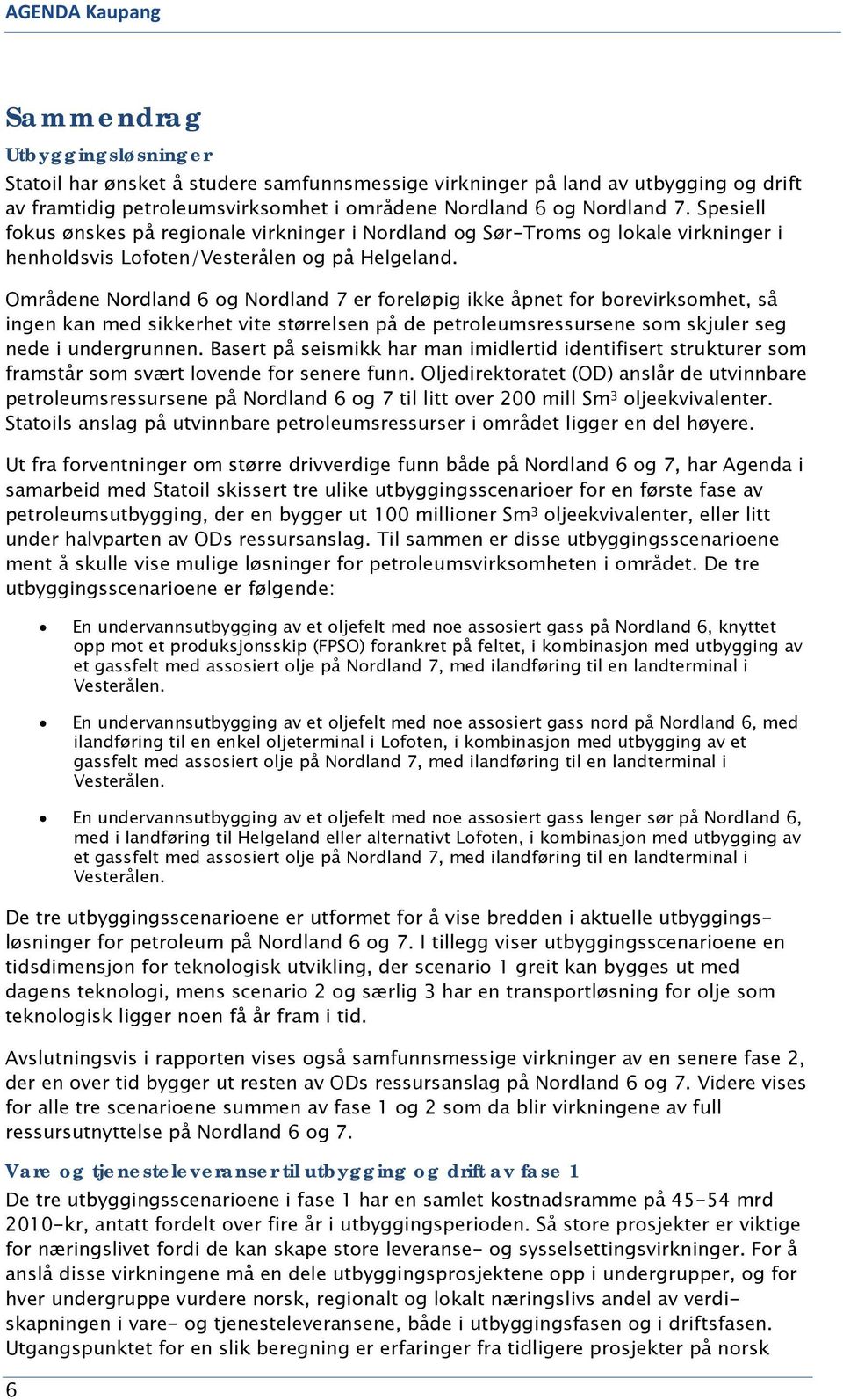 Områdene Nordland 6 og Nordland 7 er foreløpig ikke åpnet for borevirksomhet, så ingen kan med sikkerhet vite størrelsen på de petroleumsressursene som skjuler seg nede i undergrunnen.