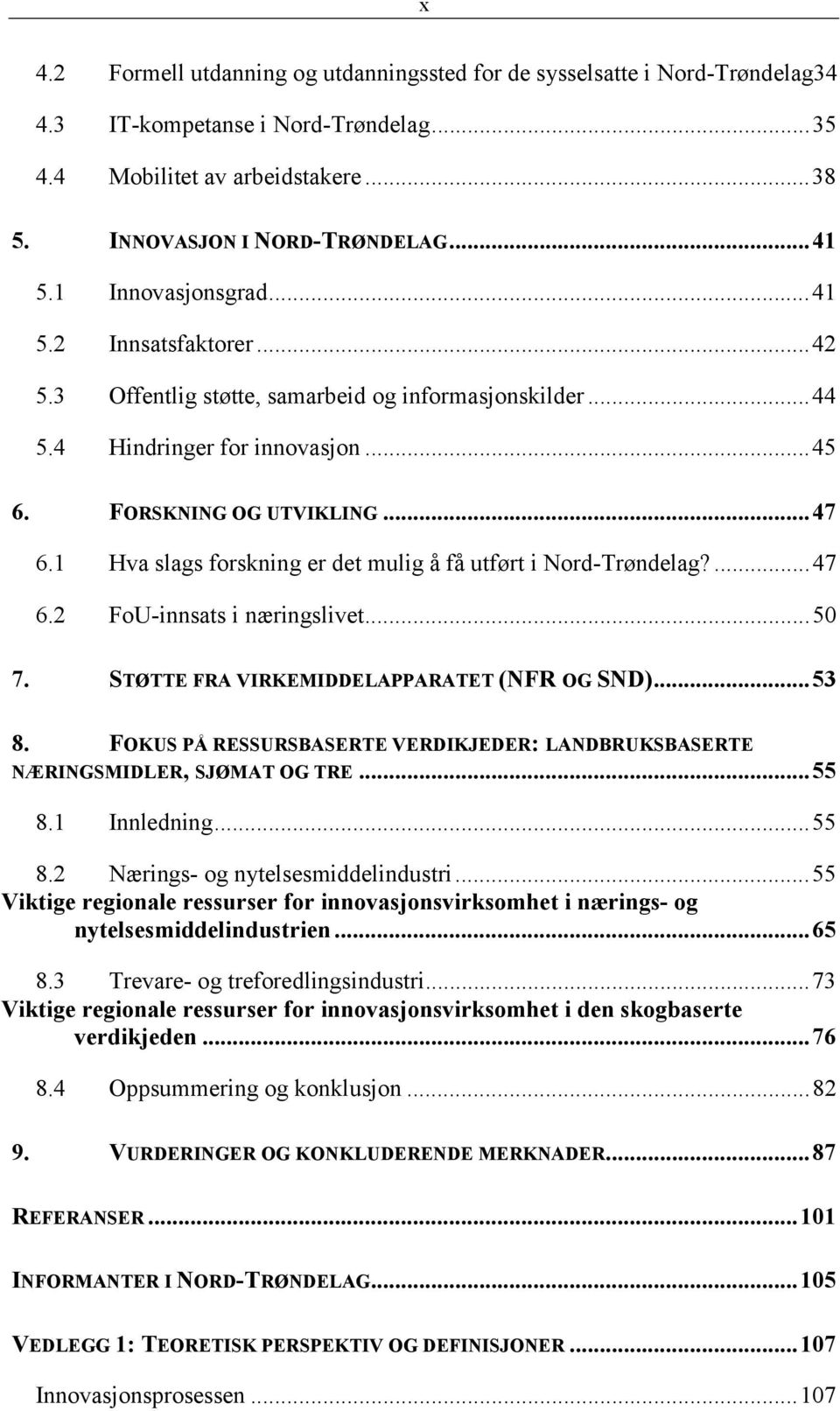 1 Hva slags forskning er det mulig å få utført i Nord-Trøndelag?...47 6.2 FoU-innsats i næringslivet...50 7. STØTTE FRA VIRKEMIDDELAPPARATET (NFR OG SND)...53 8.