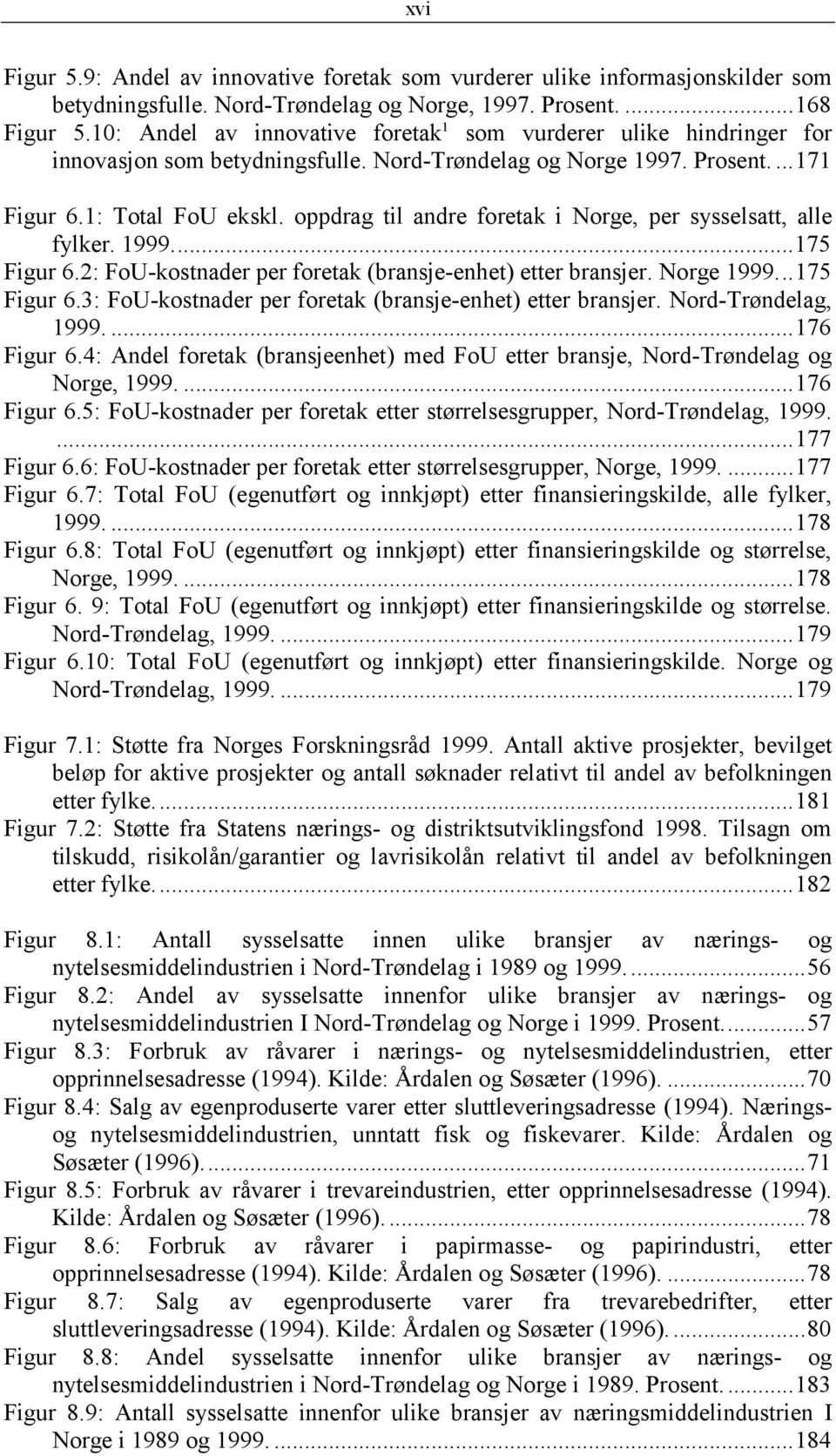 oppdrag til andre foretak i Norge, per sysselsatt, alle fylker. 1999...175 Figur 6.2: FoU-kostnader per foretak (bransje-enhet) etter bransjer. Norge 1999...175 Figur 6.3: FoU-kostnader per foretak (bransje-enhet) etter bransjer.