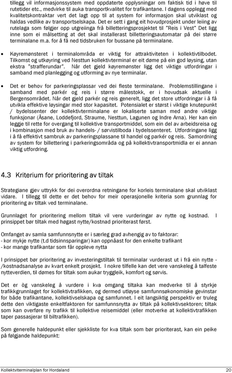 Det er sett i gang eit hovudprosjekt under leiing av rutelaga som følgjer opp utgreiinga frå billetteringsprosjektet til Reis i Vest Det ligg inne som ei målsetting at det skal installerast