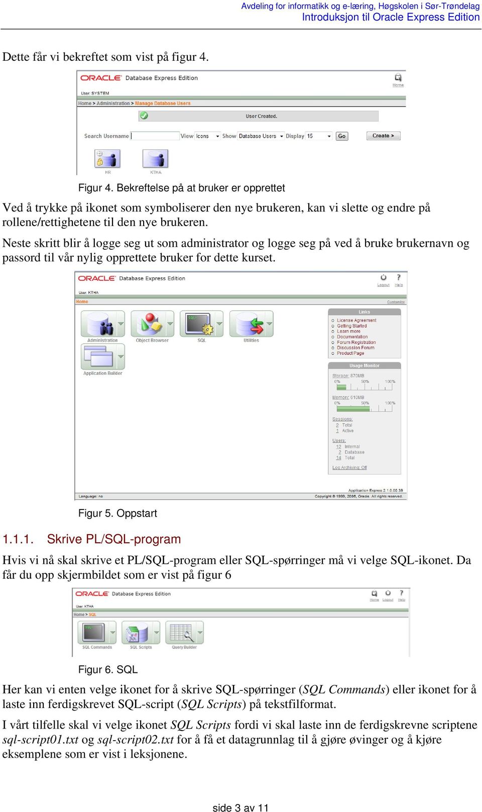 Neste skritt blir å logge seg ut som administrator og logge seg på ved å bruke brukernavn og passord til vår nylig opprettete bruker for dette kurset. Figur 5. Oppstart 1.