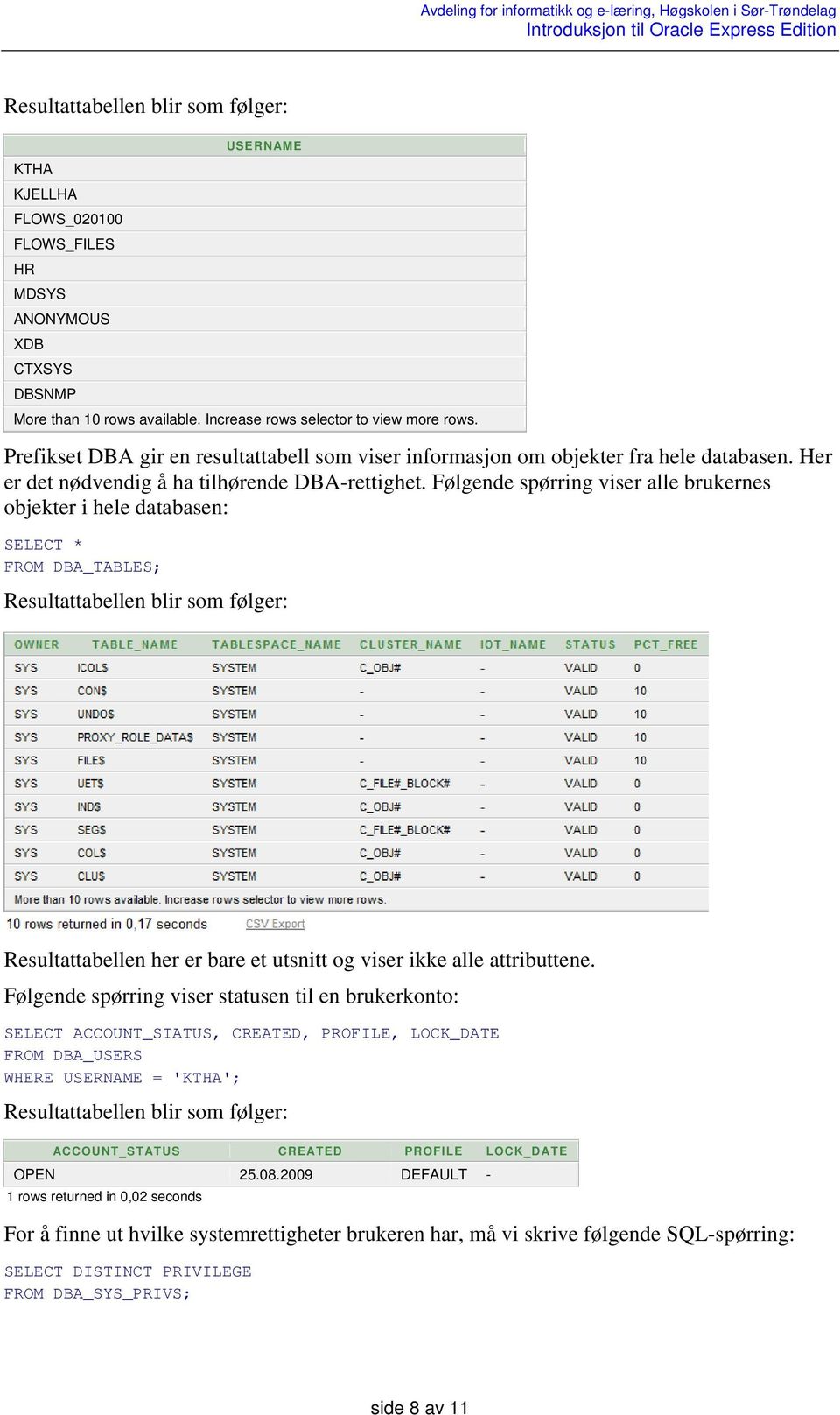 Følgende spørring viser alle brukernes objekter i hele databasen: SELECT * FROM DBA_TABLES; Resultattabellen her er bare et utsnitt og viser ikke alle attributtene.