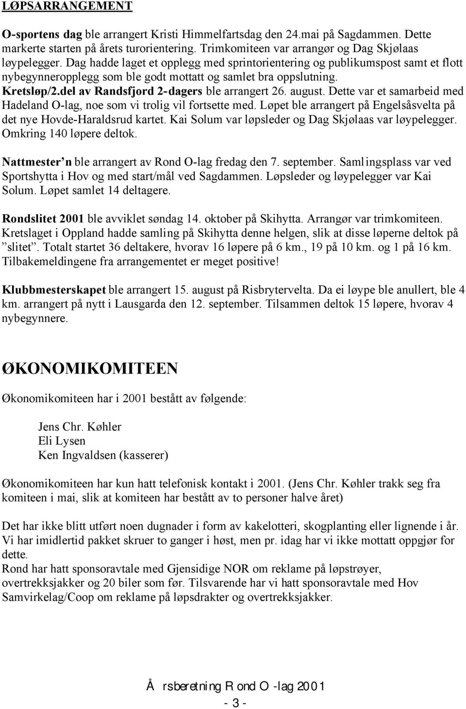 del av Randsfjord 2-dagers ble arrangert 26. august. Dette var et samarbeid med Hadeland O-lag, noe som vi trolig vil fortsette med.