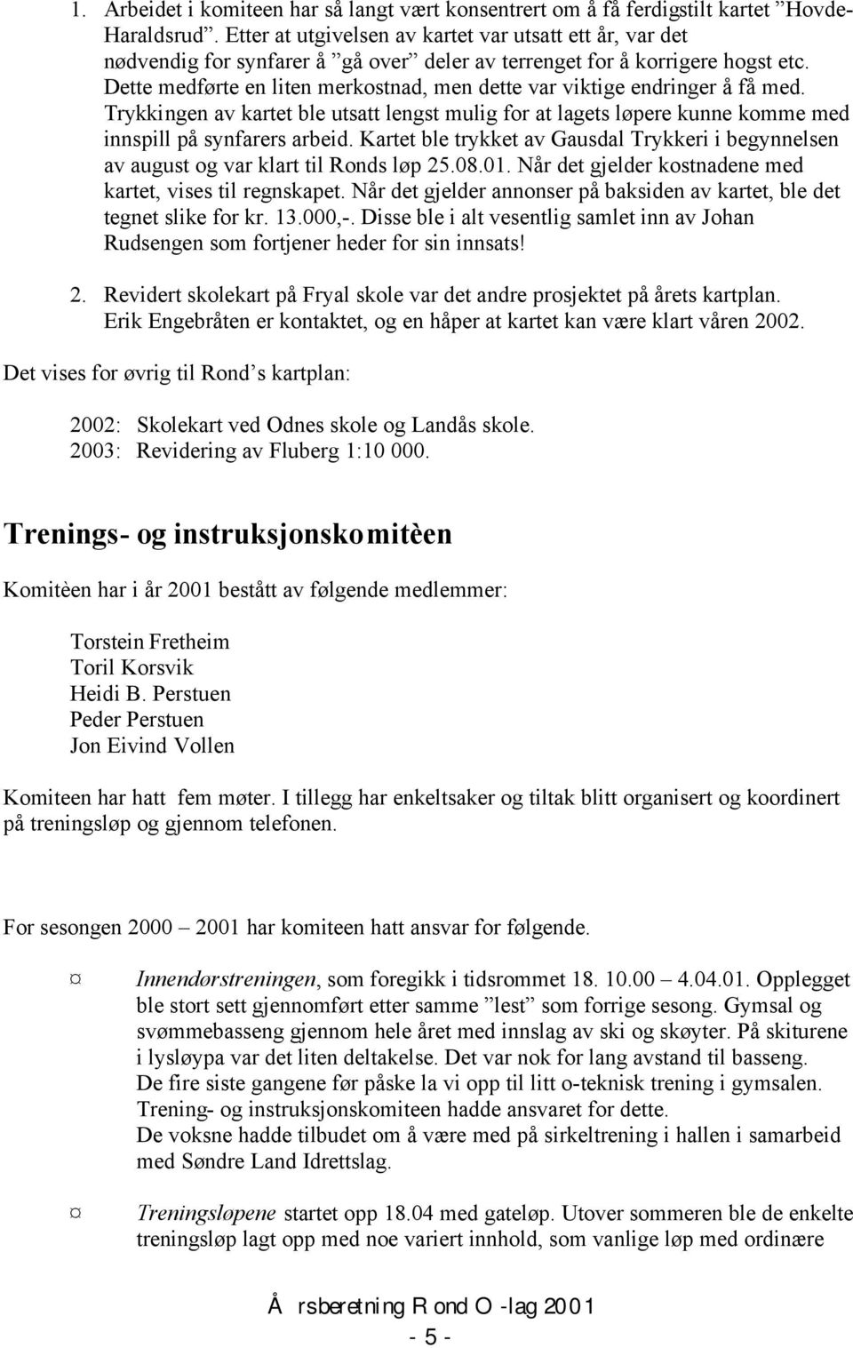 Dette medførte en liten merkostnad, men dette var viktige endringer å få med. Trykkingen av kartet ble utsatt lengst mulig for at lagets løpere kunne komme med innspill på synfarers arbeid.