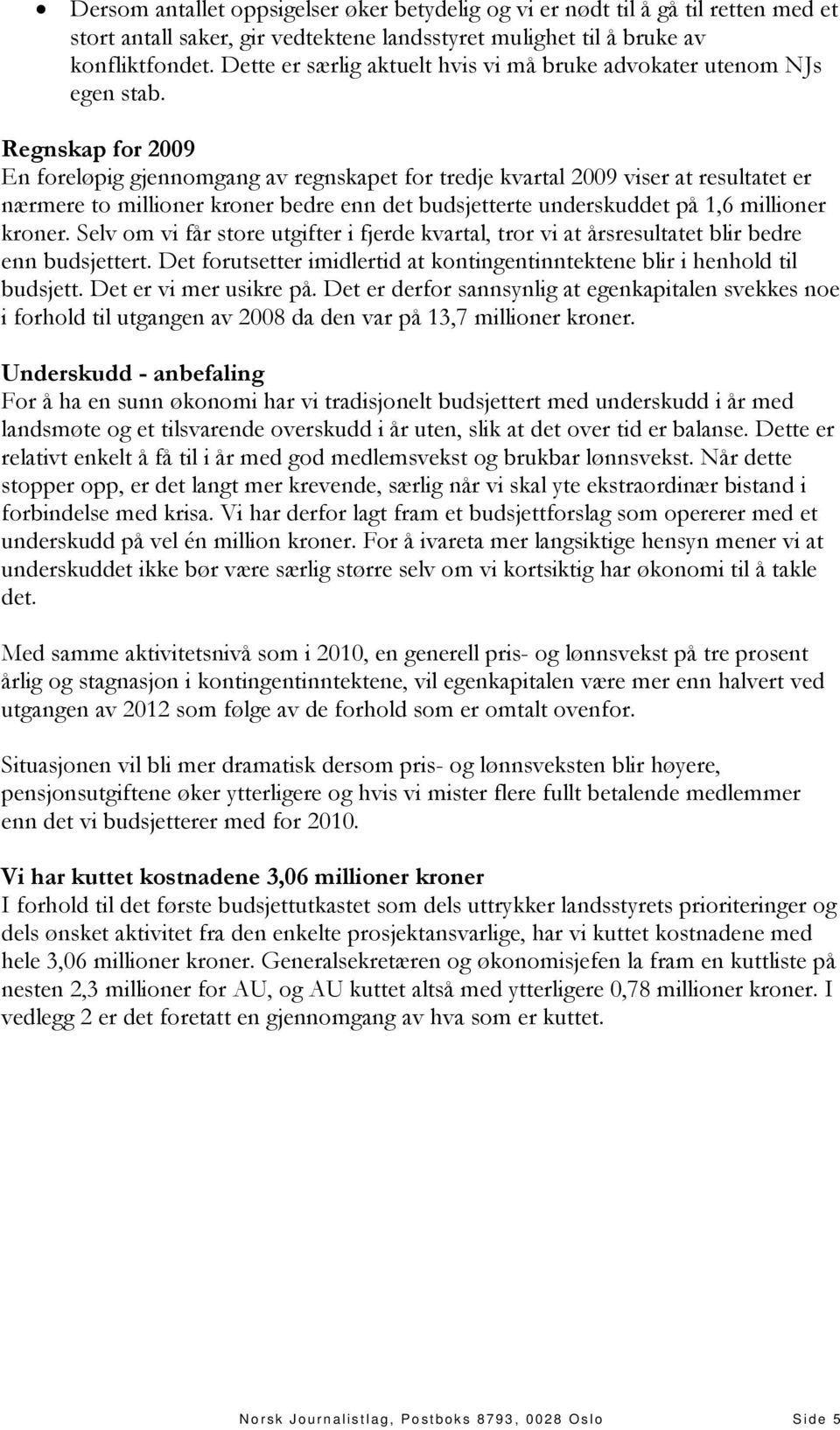 Regnskap for 2009 En foreløpig gjennomgang av regnskapet for tredje kvartal 2009 viser at resultatet er nærmere to millioner kroner bedre enn det budsjetterte underskuddet på 1,6 millioner kroner.