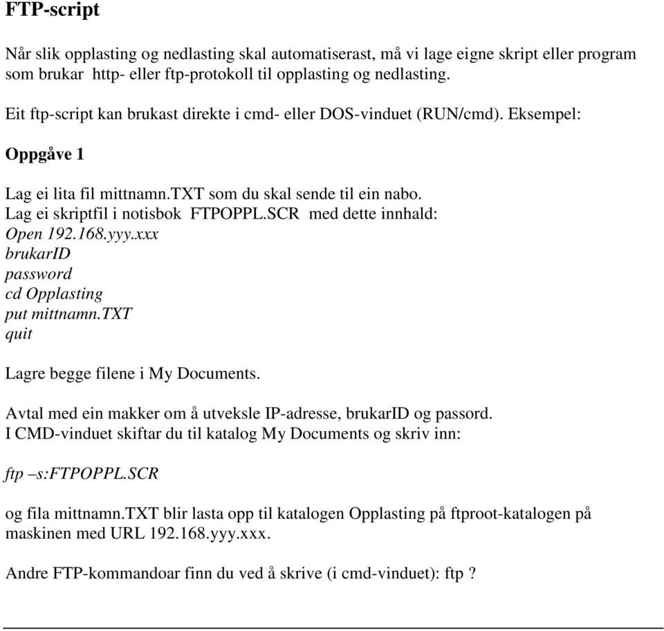 SCR med dette innhald: Open 192.168.yyy.xxx brukarid password cd Opplasting put mittnamn.txt quit Lagre begge filene i My Documents. Avtal med ein makker om å utveksle IP-adresse, brukarid og passord.