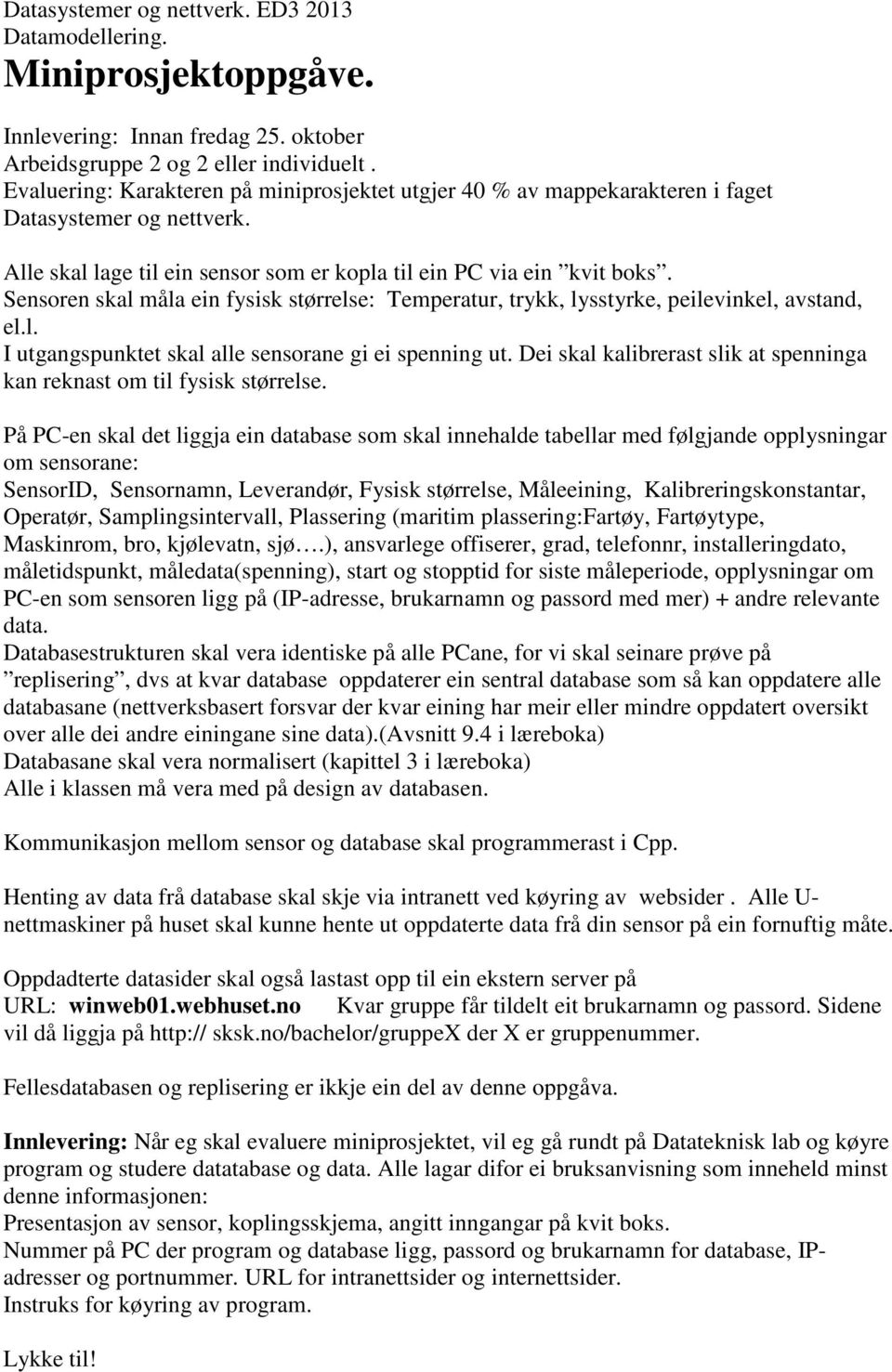 Sensoren skal måla ein fysisk størrelse: Temperatur, trykk, lysstyrke, peilevinkel, avstand, el.l. I utgangspunktet skal alle sensorane gi ei spenning ut.