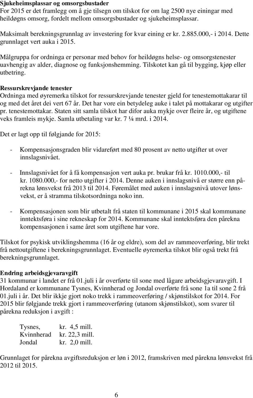 Målgruppa for ordninga er personar med behov for heildøgns helse- og omsorgstenester uavhengig av alder, diagnose og funksjonshemming. Tilskotet kan gå til bygging, kjøp eller utbetring.