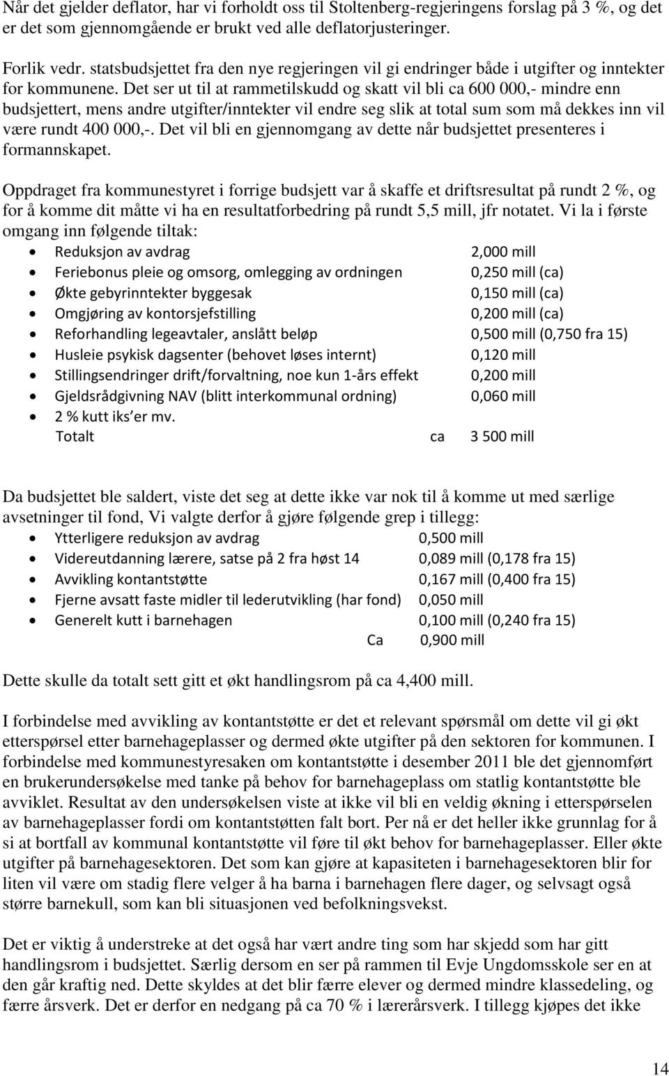 Det ser ut til at rammetilskudd og skatt vil bli ca 600 000,- mindre enn budsjettert, mens andre utgifter/inntekter vil endre seg slik at total sum som må dekkes inn vil være rundt 400 000,-.