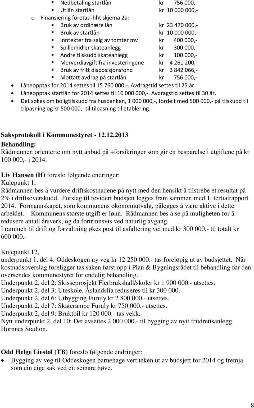 Mottatt avdrag på startlån kr 756 000,- Låneopptak for 2014 settes til 15 760 000,-. Avdragstid settes til 25 år. Låneopptak startlån for 2014 settes til 10 000 000,-. Avdragstid settes til 30 år.